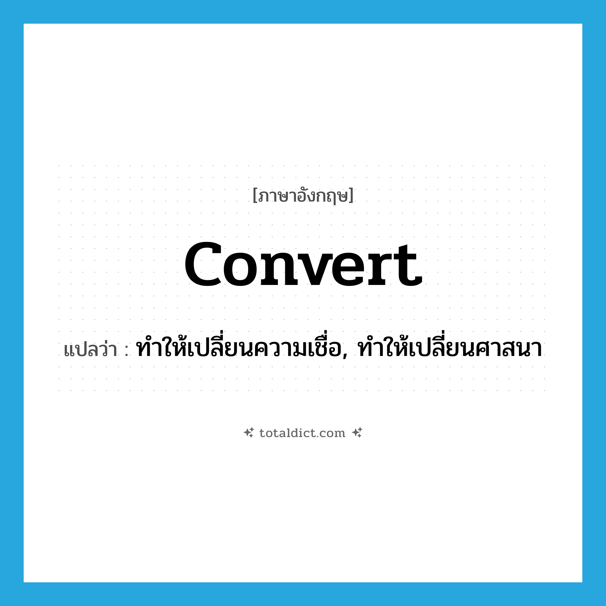 convert แปลว่า?, คำศัพท์ภาษาอังกฤษ convert แปลว่า ทำให้เปลี่ยนความเชื่อ, ทำให้เปลี่ยนศาสนา ประเภท VT หมวด VT