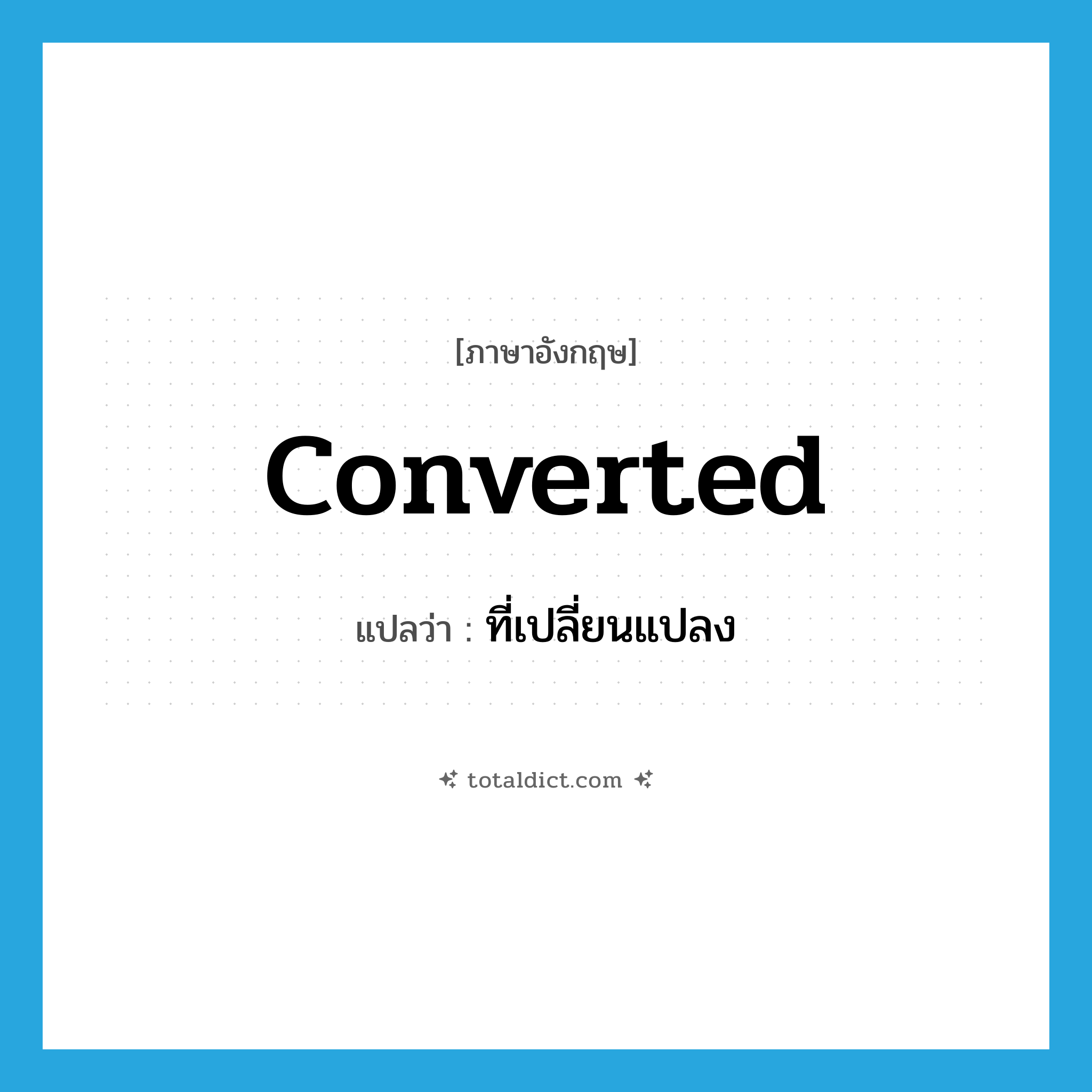 converted แปลว่า?, คำศัพท์ภาษาอังกฤษ converted แปลว่า ที่เปลี่ยนแปลง ประเภท ADJ หมวด ADJ