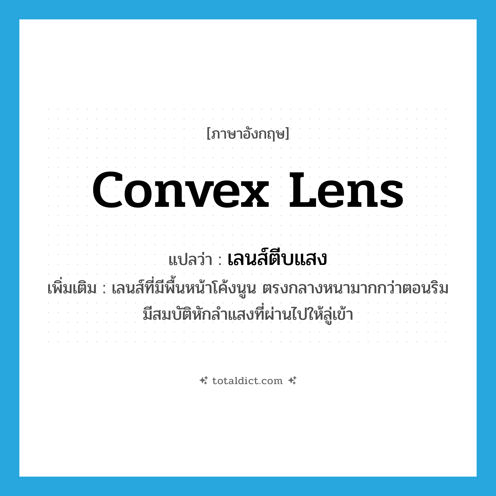 convex lens แปลว่า?, คำศัพท์ภาษาอังกฤษ convex lens แปลว่า เลนส์ตีบแสง ประเภท N เพิ่มเติม เลนส์ที่มีพื้นหน้าโค้งนูน ตรงกลางหนามากกว่าตอนริม มีสมบัติหักลำแสงที่ผ่านไปให้ลู่เข้า หมวด N