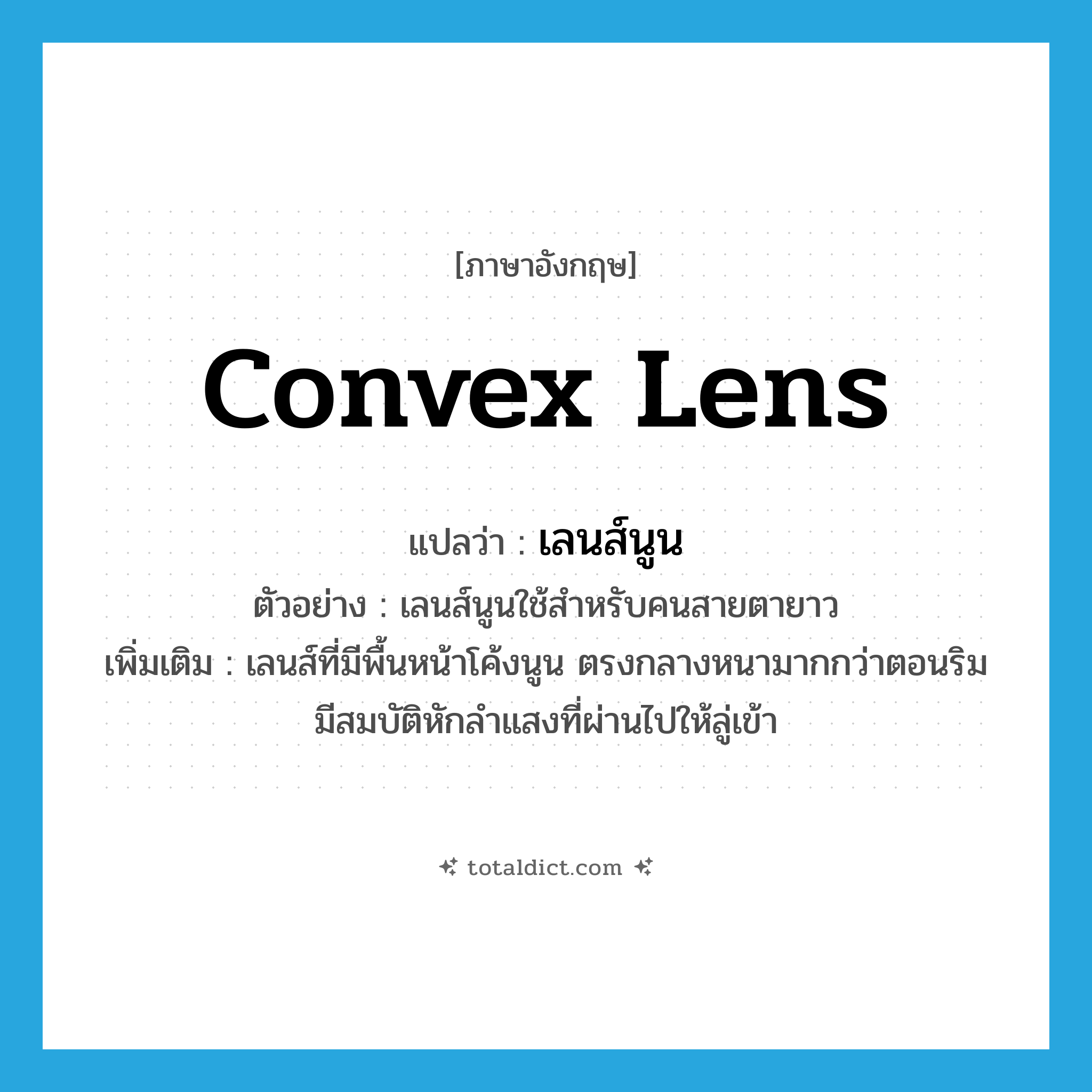 convex lens แปลว่า?, คำศัพท์ภาษาอังกฤษ convex lens แปลว่า เลนส์นูน ประเภท N ตัวอย่าง เลนส์นูนใช้สำหรับคนสายตายาว เพิ่มเติม เลนส์ที่มีพื้นหน้าโค้งนูน ตรงกลางหนามากกว่าตอนริม มีสมบัติหักลำแสงที่ผ่านไปให้ลู่เข้า หมวด N