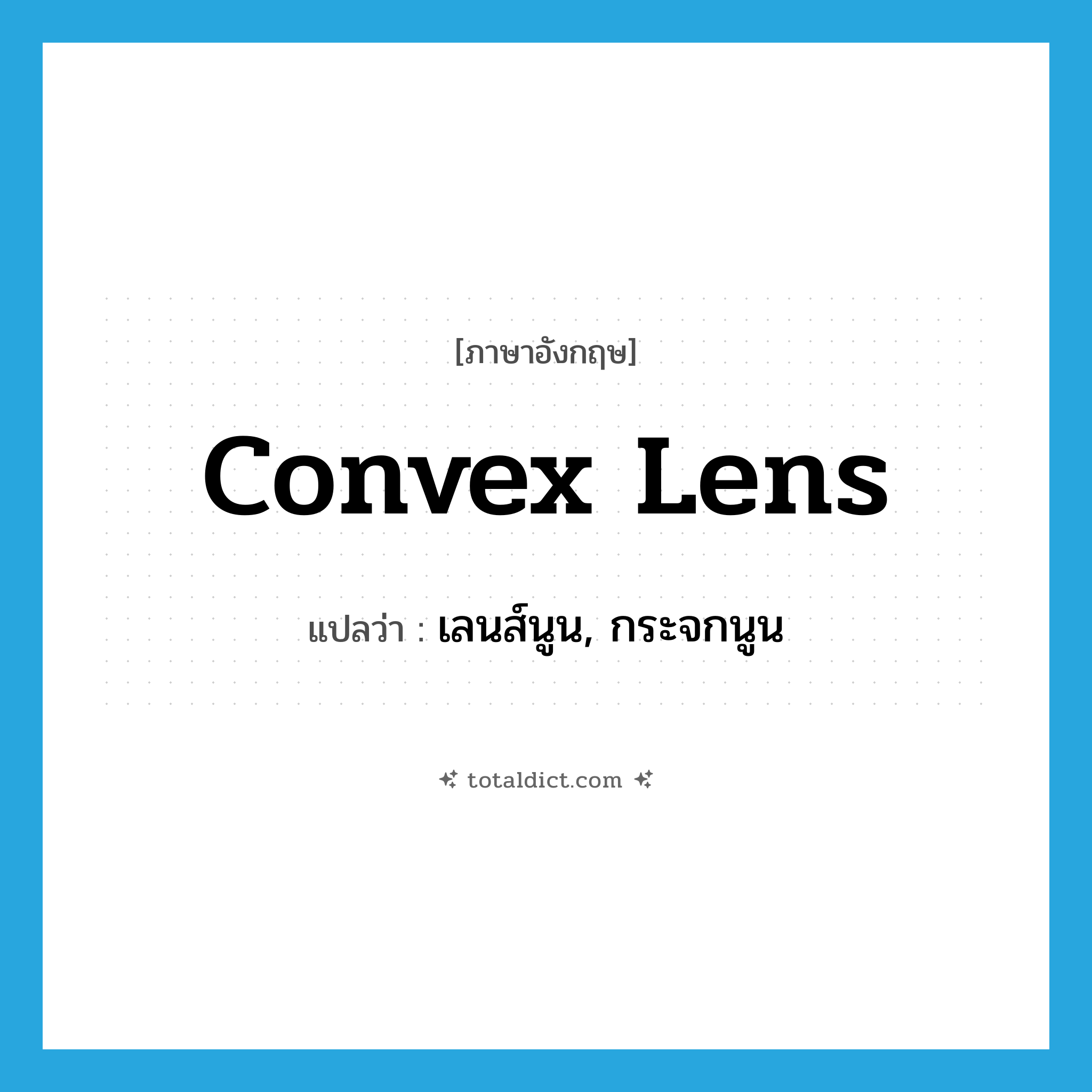 convex lens แปลว่า?, คำศัพท์ภาษาอังกฤษ convex lens แปลว่า เลนส์นูน, กระจกนูน ประเภท N หมวด N