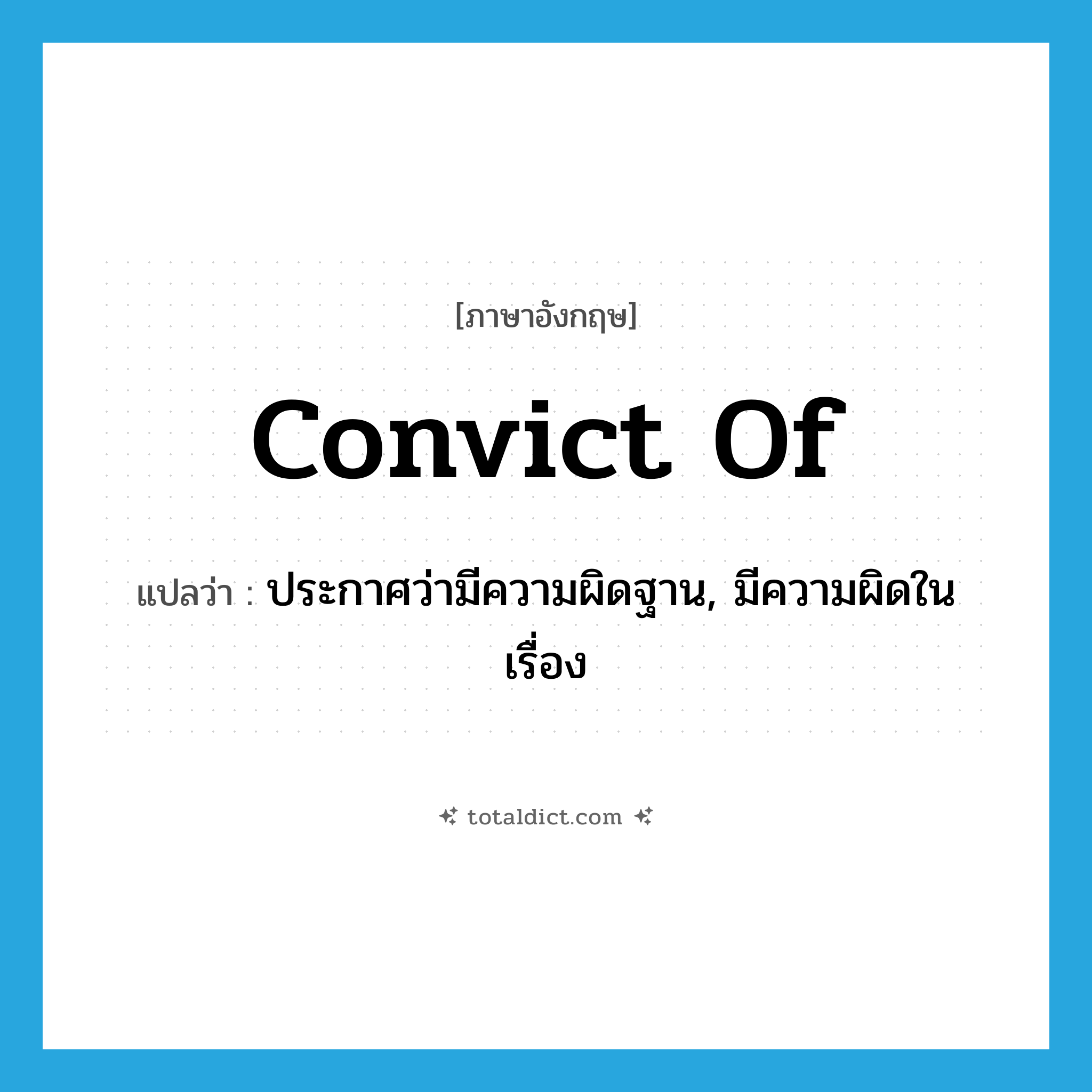 convict of แปลว่า?, คำศัพท์ภาษาอังกฤษ convict of แปลว่า ประกาศว่ามีความผิดฐาน, มีความผิดในเรื่อง ประเภท PHRV หมวด PHRV