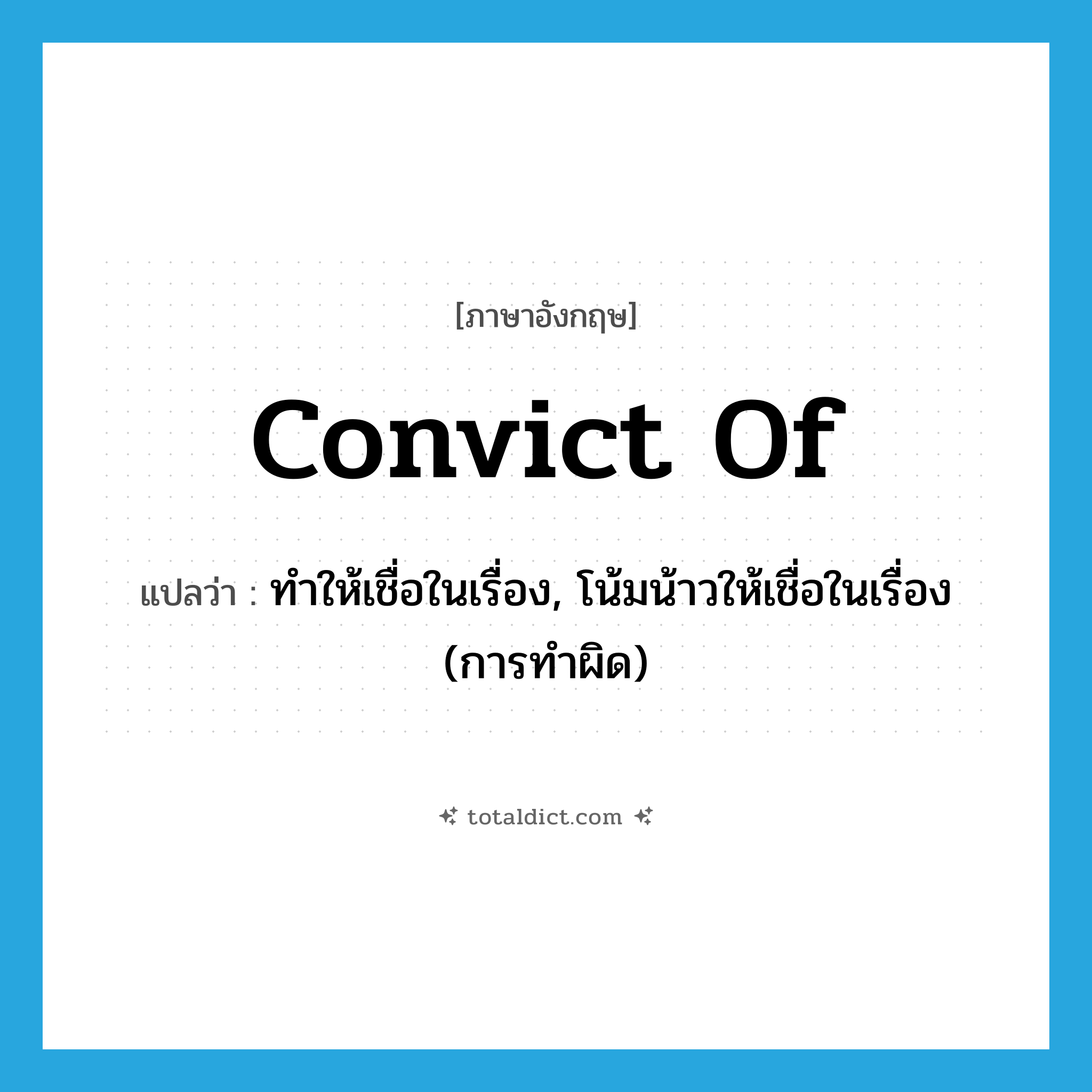 convict of แปลว่า?, คำศัพท์ภาษาอังกฤษ convict of แปลว่า ทำให้เชื่อในเรื่อง, โน้มน้าวให้เชื่อในเรื่อง (การทำผิด) ประเภท PHRV หมวด PHRV