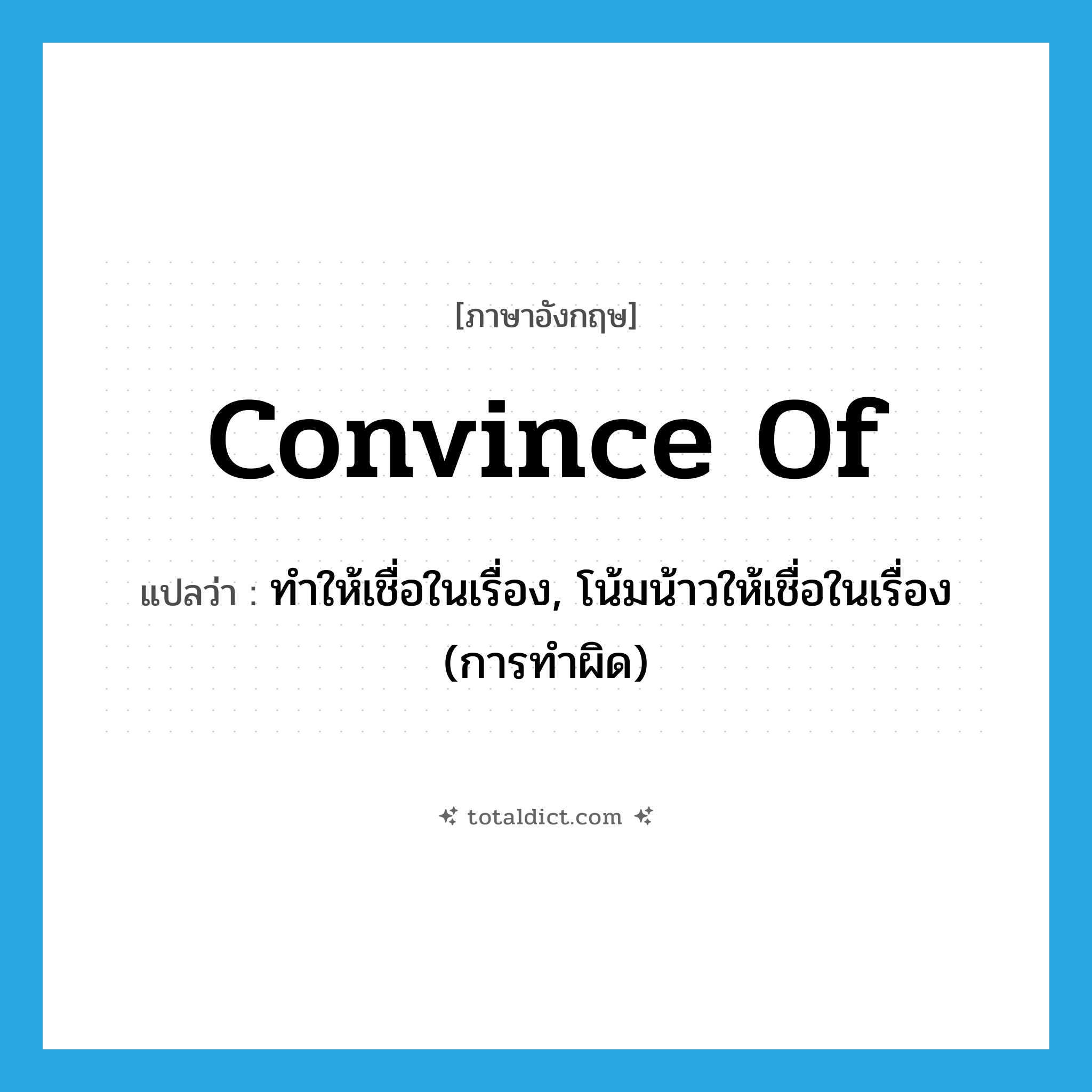 convince of แปลว่า?, คำศัพท์ภาษาอังกฤษ convince of แปลว่า ทำให้เชื่อในเรื่อง, โน้มน้าวให้เชื่อในเรื่อง (การทำผิด) ประเภท PHRV หมวด PHRV