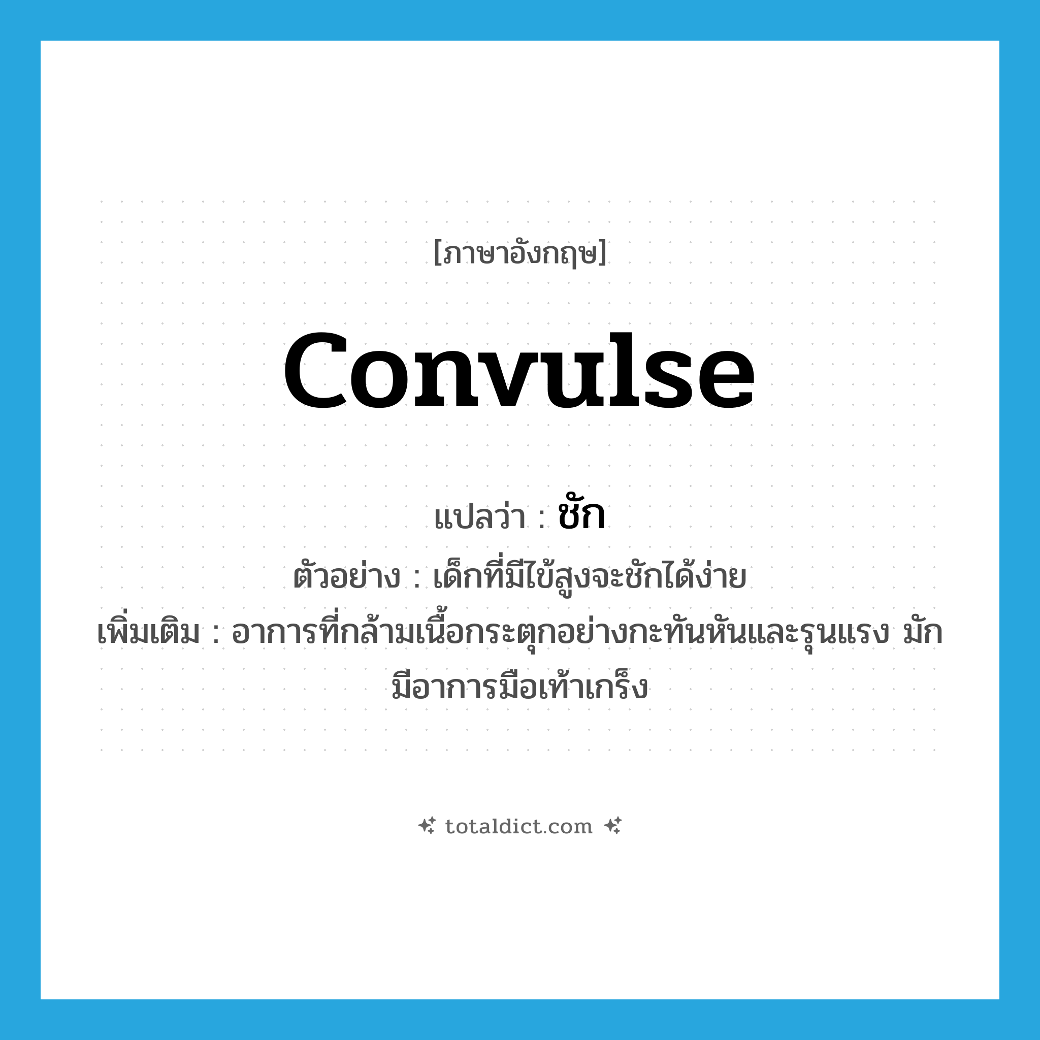 convulse แปลว่า?, คำศัพท์ภาษาอังกฤษ convulse แปลว่า ชัก ประเภท V ตัวอย่าง เด็กที่มีไข้สูงจะชักได้ง่าย เพิ่มเติม อาการที่กล้ามเนื้อกระตุกอย่างกะทันหันและรุนแรง มักมีอาการมือเท้าเกร็ง หมวด V