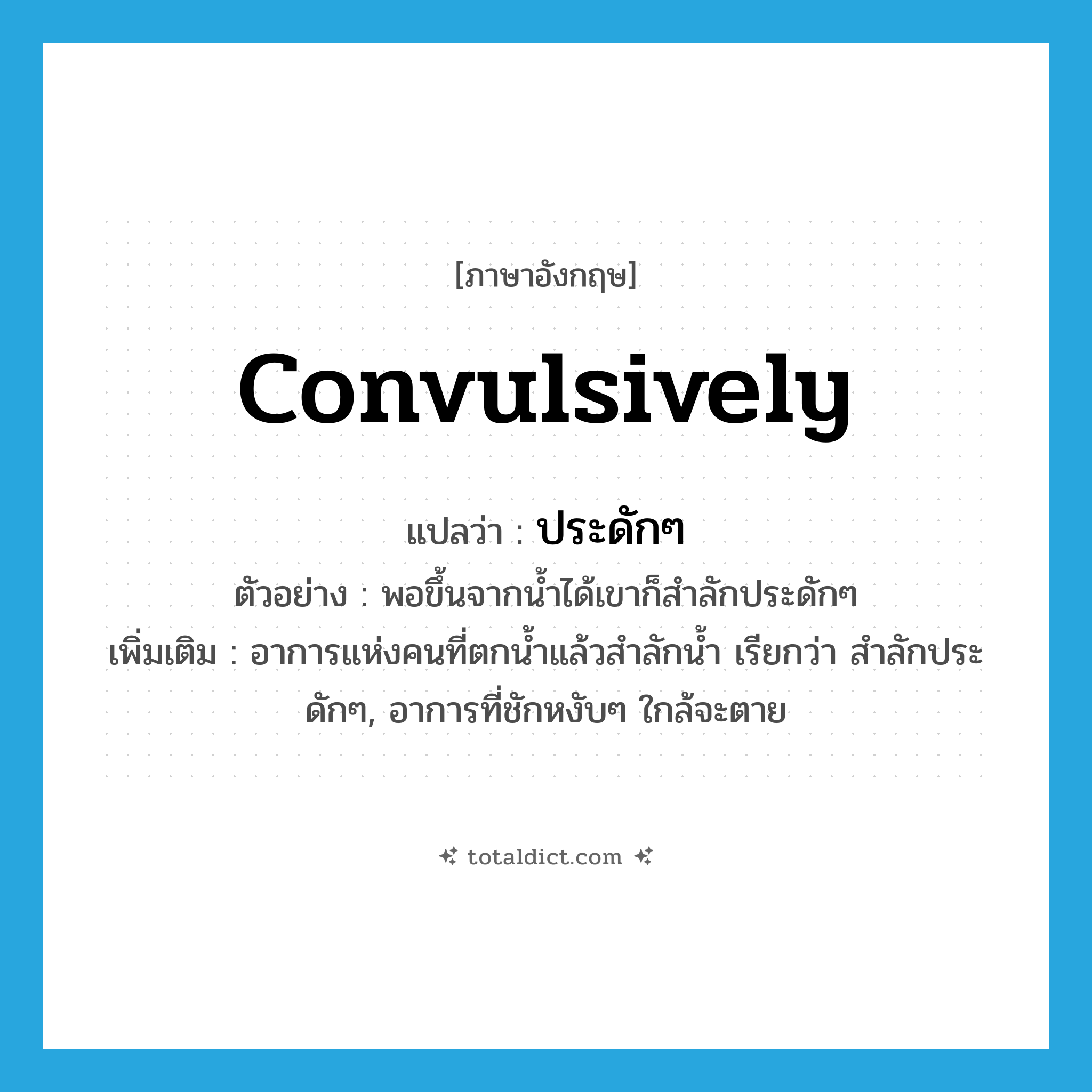 convulsively แปลว่า?, คำศัพท์ภาษาอังกฤษ convulsively แปลว่า ประดักๆ ประเภท ADV ตัวอย่าง พอขึ้นจากน้ำได้เขาก็สำลักประดักๆ เพิ่มเติม อาการแห่งคนที่ตกน้ำแล้วสำลักน้ำ เรียกว่า สำลักประดักๆ, อาการที่ชักหงับๆ ใกล้จะตาย หมวด ADV