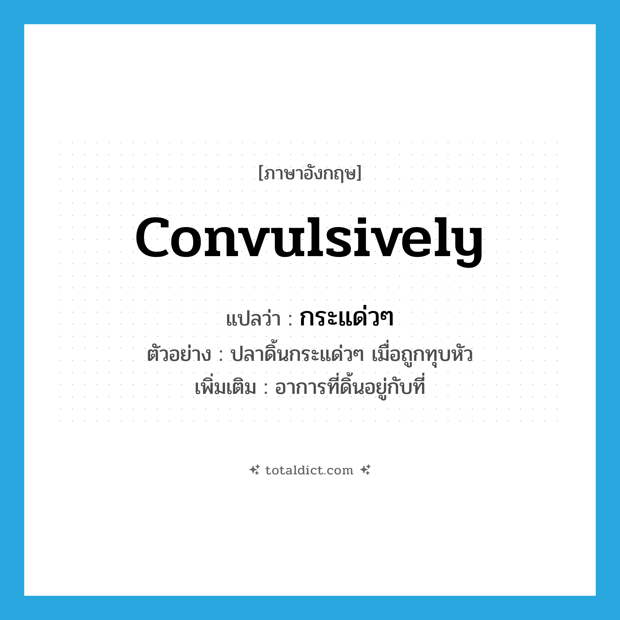 convulsively แปลว่า?, คำศัพท์ภาษาอังกฤษ convulsively แปลว่า กระแด่วๆ ประเภท ADV ตัวอย่าง ปลาดิ้นกระแด่วๆ เมื่อถูกทุบหัว เพิ่มเติม อาการที่ดิ้นอยู่กับที่ หมวด ADV