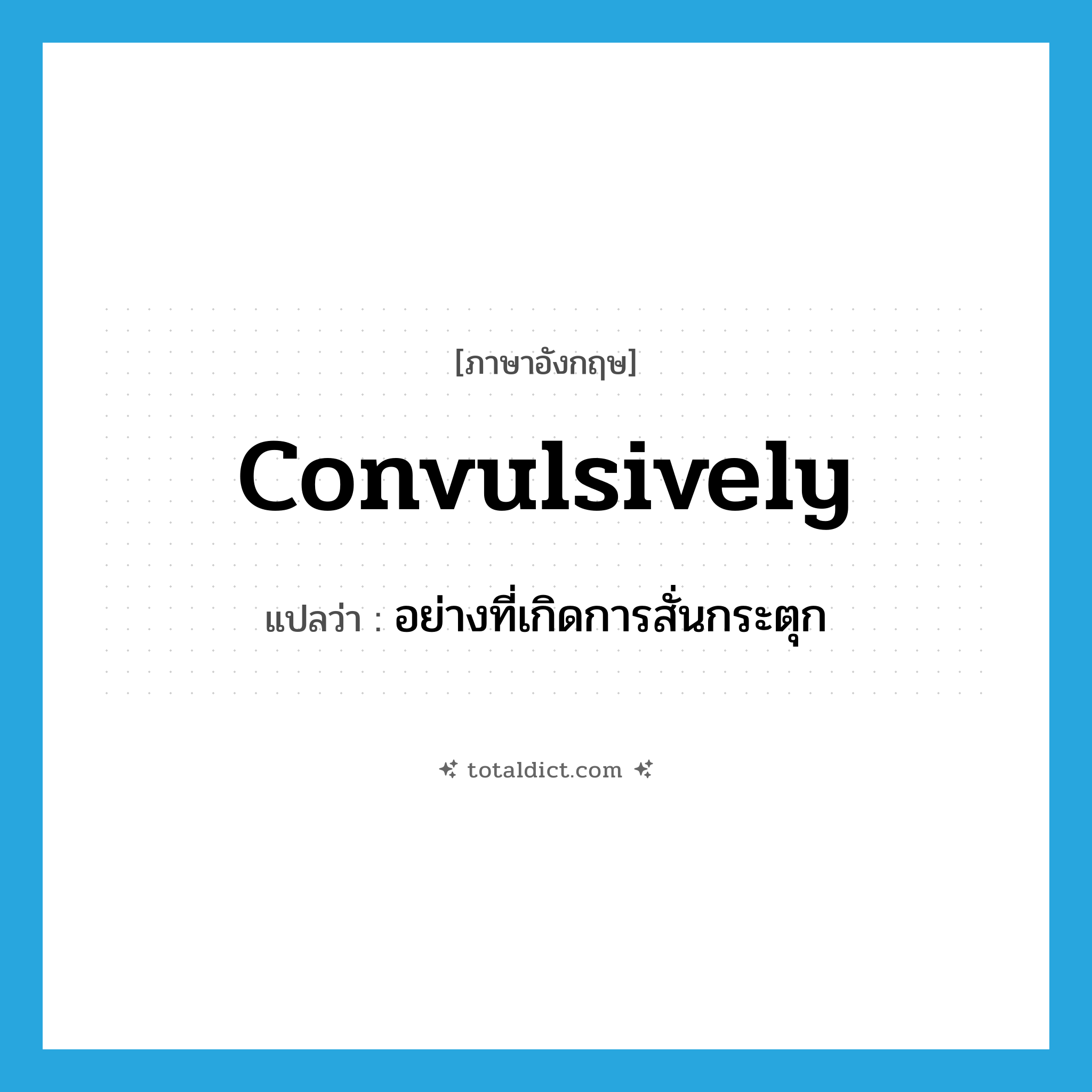 convulsively แปลว่า?, คำศัพท์ภาษาอังกฤษ convulsively แปลว่า อย่างที่เกิดการสั่นกระตุก ประเภท ADV หมวด ADV