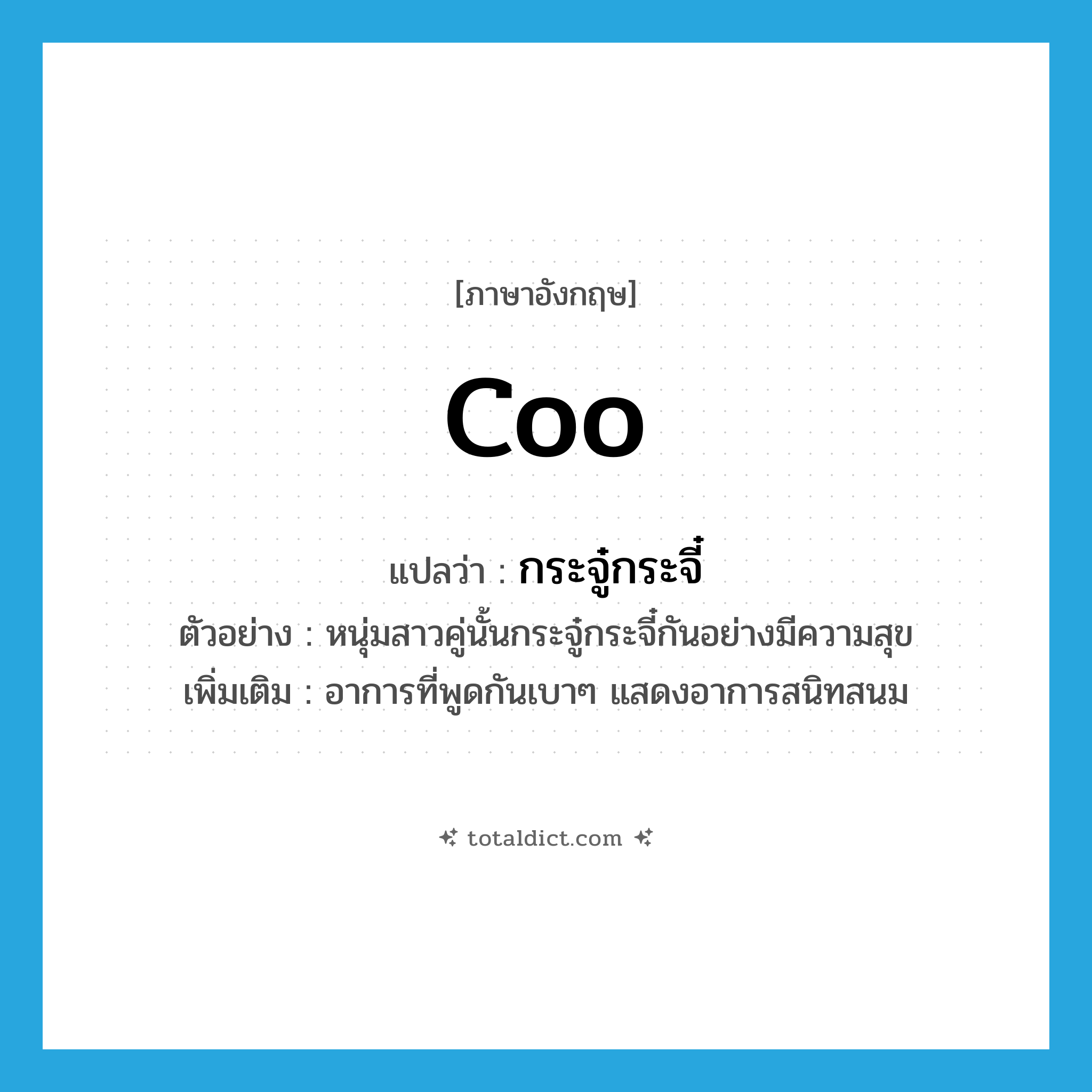 coo แปลว่า?, คำศัพท์ภาษาอังกฤษ coo แปลว่า กระจู๋กระจี๋ ประเภท V ตัวอย่าง หนุ่มสาวคู่นั้นกระจู๋กระจี๋กันอย่างมีความสุข เพิ่มเติม อาการที่พูดกันเบาๆ แสดงอาการสนิทสนม หมวด V