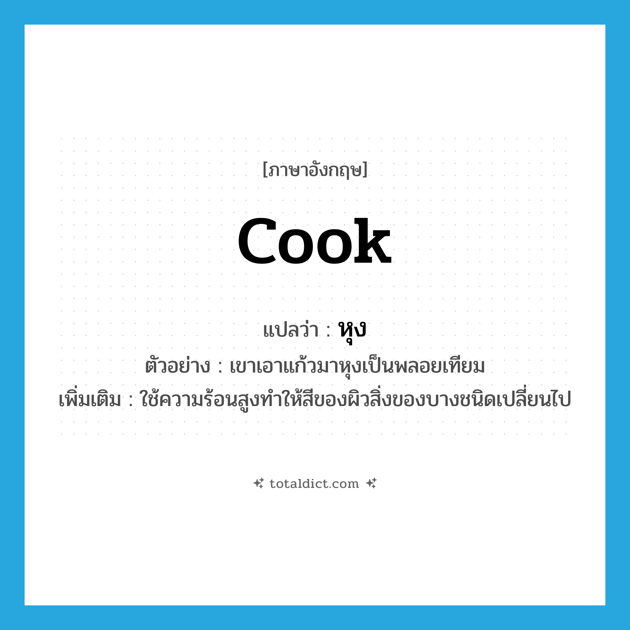 cook แปลว่า?, คำศัพท์ภาษาอังกฤษ cook แปลว่า หุง ประเภท V ตัวอย่าง เขาเอาแก้วมาหุงเป็นพลอยเทียม เพิ่มเติม ใช้ความร้อนสูงทำให้สีของผิวสิ่งของบางชนิดเปลี่ยนไป หมวด V