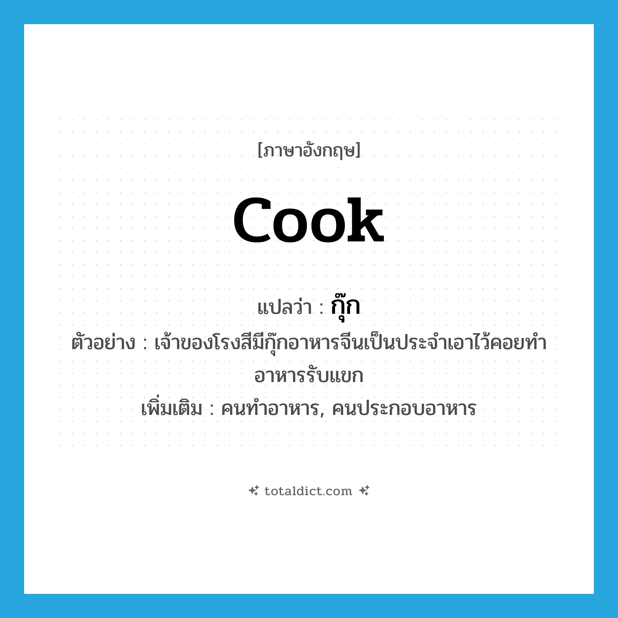 cook แปลว่า?, คำศัพท์ภาษาอังกฤษ cook แปลว่า กุ๊ก ประเภท N ตัวอย่าง เจ้าของโรงสีมีกุ๊กอาหารจีนเป็นประจำเอาไว้คอยทำอาหารรับแขก เพิ่มเติม คนทำอาหาร, คนประกอบอาหาร หมวด N