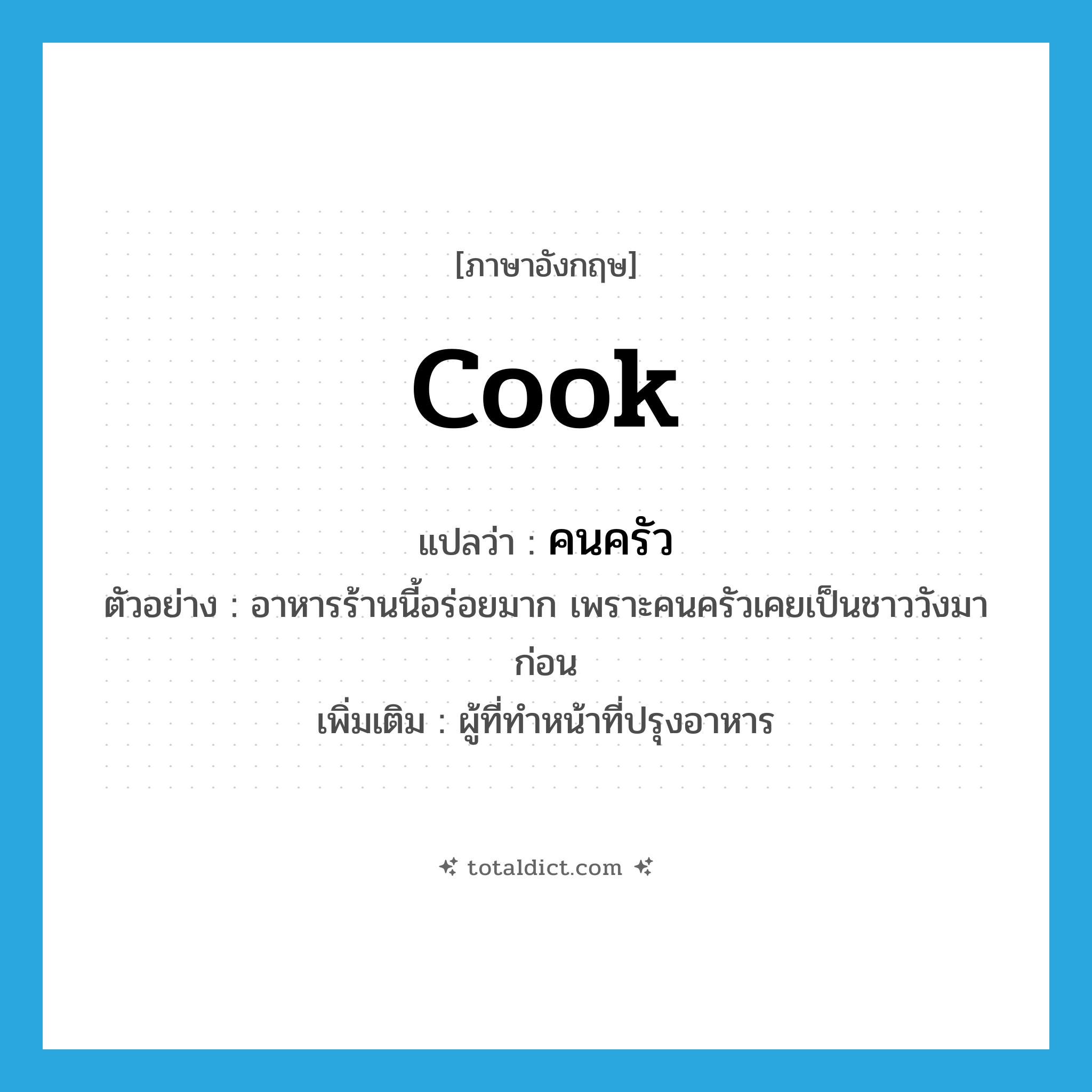 cook แปลว่า?, คำศัพท์ภาษาอังกฤษ cook แปลว่า คนครัว ประเภท N ตัวอย่าง อาหารร้านนี้อร่อยมาก เพราะคนครัวเคยเป็นชาววังมาก่อน เพิ่มเติม ผู้ที่ทำหน้าที่ปรุงอาหาร หมวด N