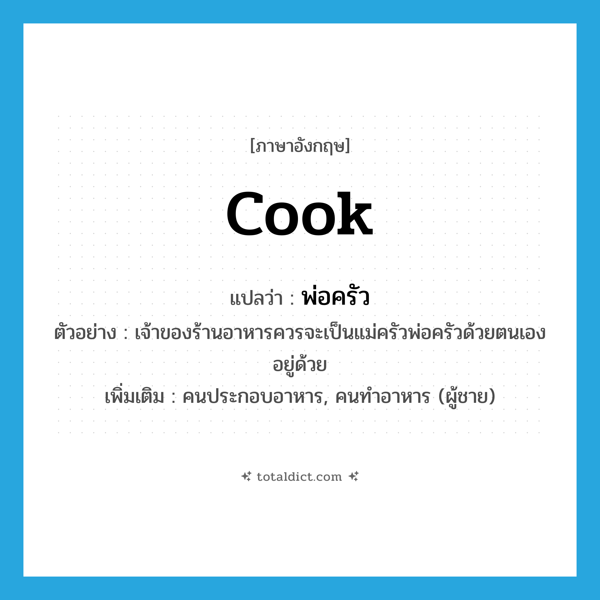 cook แปลว่า?, คำศัพท์ภาษาอังกฤษ cook แปลว่า พ่อครัว ประเภท N ตัวอย่าง เจ้าของร้านอาหารควรจะเป็นแม่ครัวพ่อครัวด้วยตนเองอยู่ด้วย เพิ่มเติม คนประกอบอาหาร, คนทำอาหาร (ผู้ชาย) หมวด N