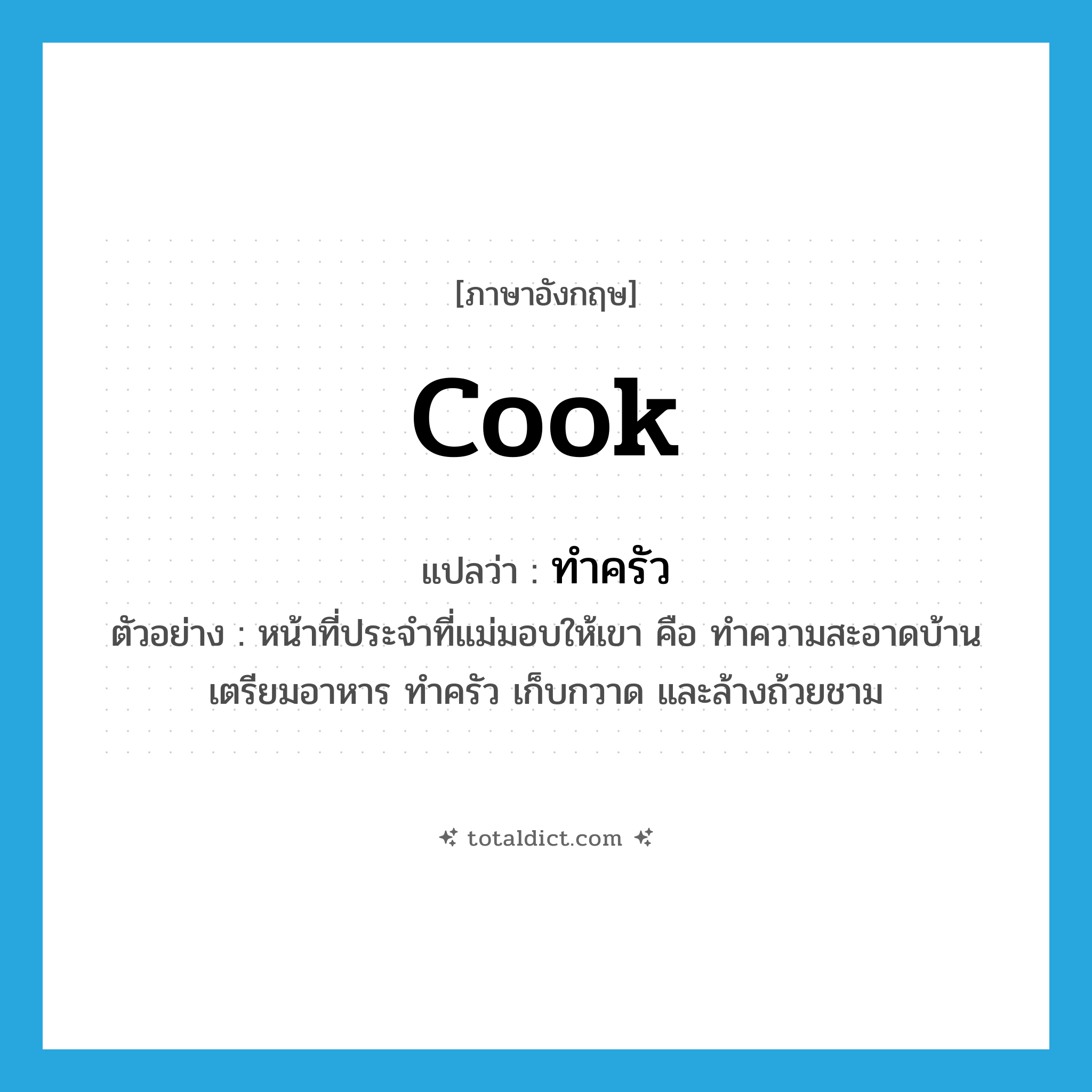 cook แปลว่า?, คำศัพท์ภาษาอังกฤษ cook แปลว่า ทำครัว ประเภท V ตัวอย่าง หน้าที่ประจำที่แม่มอบให้เขา คือ ทำความสะอาดบ้าน เตรียมอาหาร ทำครัว เก็บกวาด และล้างถ้วยชาม หมวด V