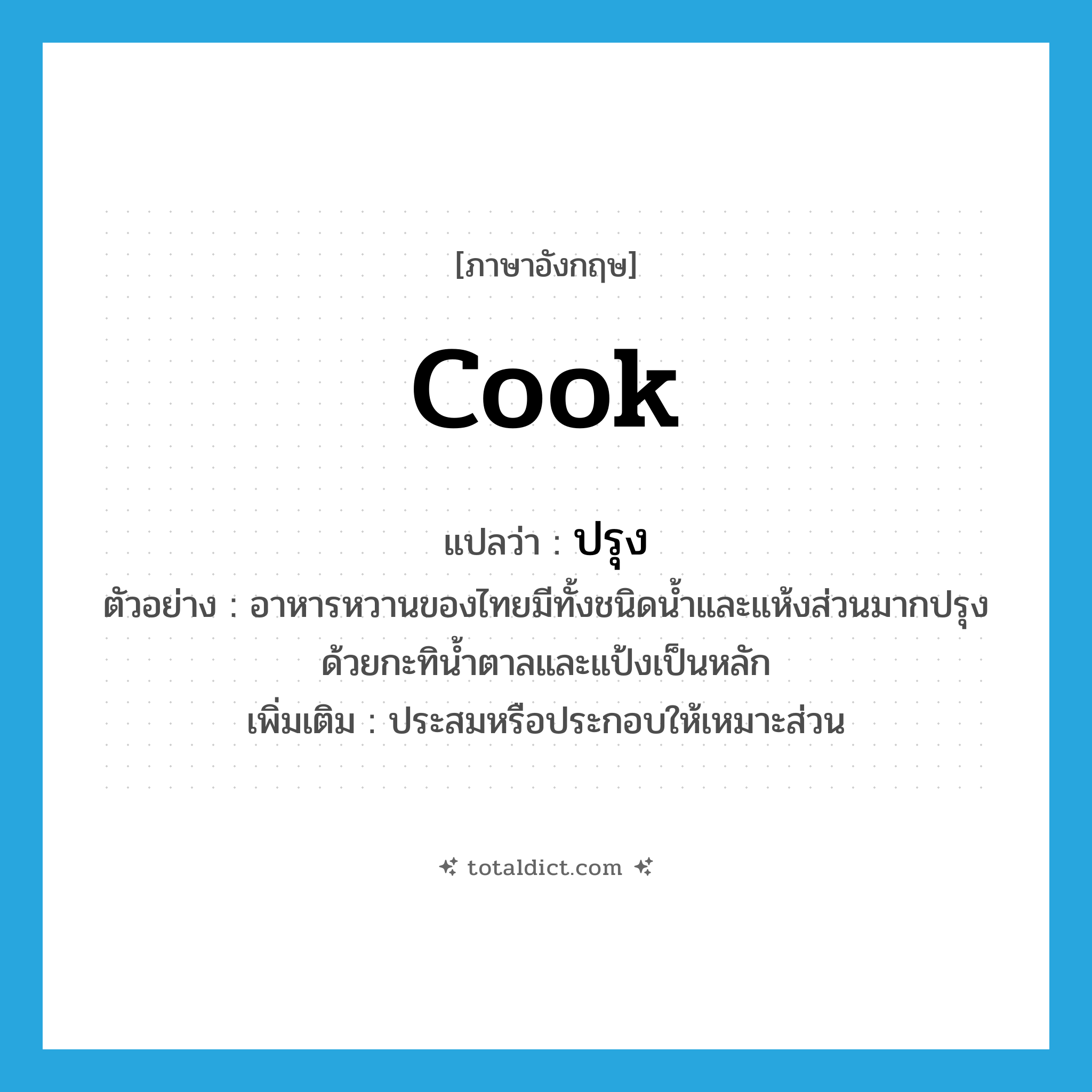 cook แปลว่า?, คำศัพท์ภาษาอังกฤษ cook แปลว่า ปรุง ประเภท V ตัวอย่าง อาหารหวานของไทยมีทั้งชนิดน้ำและแห้งส่วนมากปรุงด้วยกะทิน้ำตาลและแป้งเป็นหลัก เพิ่มเติม ประสมหรือประกอบให้เหมาะส่วน หมวด V