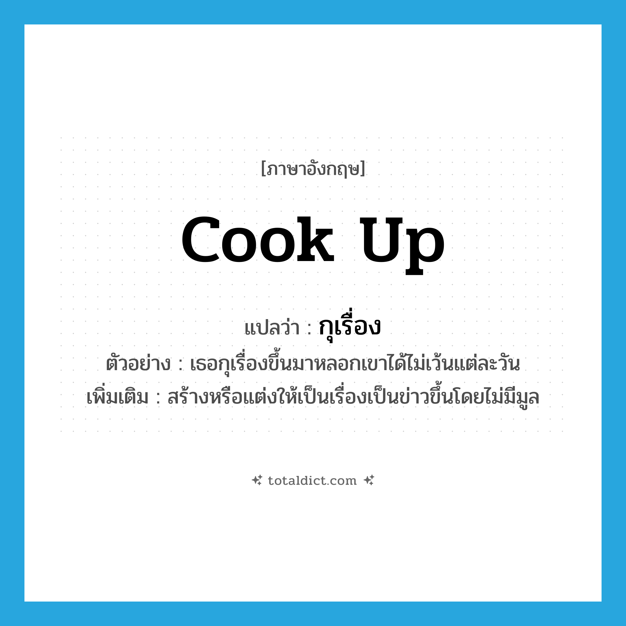 cook up แปลว่า?, คำศัพท์ภาษาอังกฤษ cook up แปลว่า กุเรื่อง ประเภท V ตัวอย่าง เธอกุเรื่องขึ้นมาหลอกเขาได้ไม่เว้นแต่ละวัน เพิ่มเติม สร้างหรือแต่งให้เป็นเรื่องเป็นข่าวขึ้นโดยไม่มีมูล หมวด V