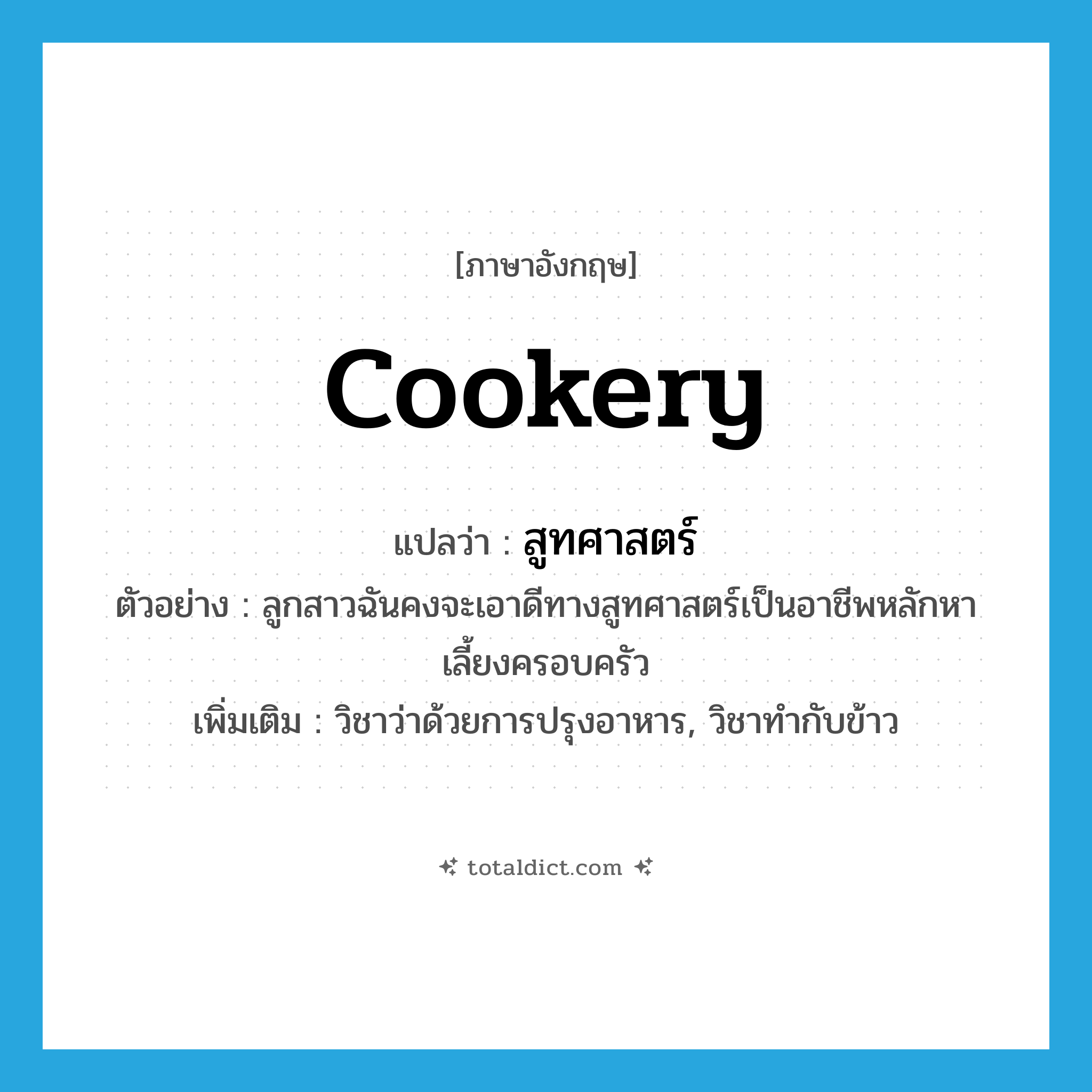 cookery แปลว่า?, คำศัพท์ภาษาอังกฤษ cookery แปลว่า สูทศาสตร์ ประเภท N ตัวอย่าง ลูกสาวฉันคงจะเอาดีทางสูทศาสตร์เป็นอาชีพหลักหาเลี้ยงครอบครัว เพิ่มเติม วิชาว่าด้วยการปรุงอาหาร, วิชาทำกับข้าว หมวด N