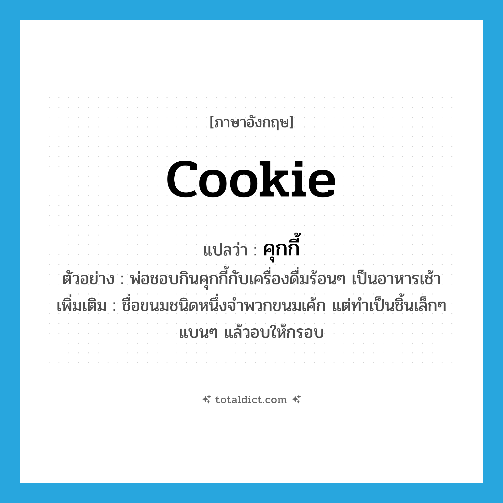 cookie แปลว่า?, คำศัพท์ภาษาอังกฤษ cookie แปลว่า คุกกี้ ประเภท N ตัวอย่าง พ่อชอบกินคุกกี้กับเครื่องดื่มร้อนๆ เป็นอาหารเช้า เพิ่มเติม ชื่อขนมชนิดหนึ่งจำพวกขนมเค้ก แต่ทำเป็นชิ้นเล็กๆ แบนๆ แล้วอบให้กรอบ หมวด N