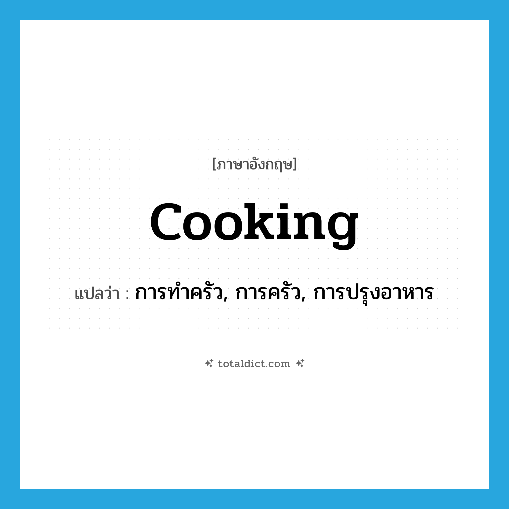 cooking แปลว่า?, คำศัพท์ภาษาอังกฤษ cooking แปลว่า การทำครัว, การครัว, การปรุงอาหาร ประเภท N หมวด N