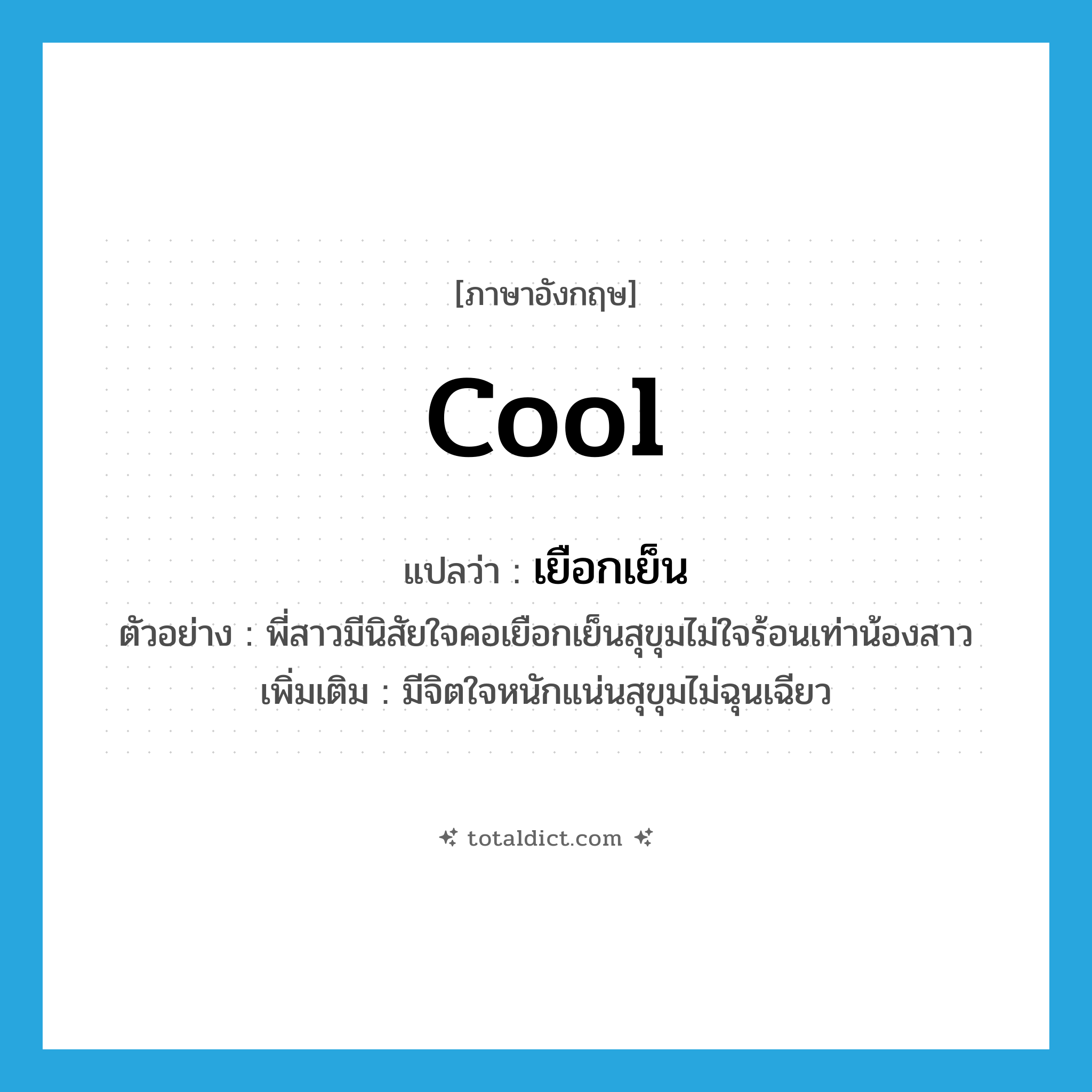 cool แปลว่า?, คำศัพท์ภาษาอังกฤษ cool แปลว่า เยือกเย็น ประเภท ADJ ตัวอย่าง พี่สาวมีนิสัยใจคอเยือกเย็นสุขุมไม่ใจร้อนเท่าน้องสาว เพิ่มเติม มีจิตใจหนักแน่นสุขุมไม่ฉุนเฉียว หมวด ADJ