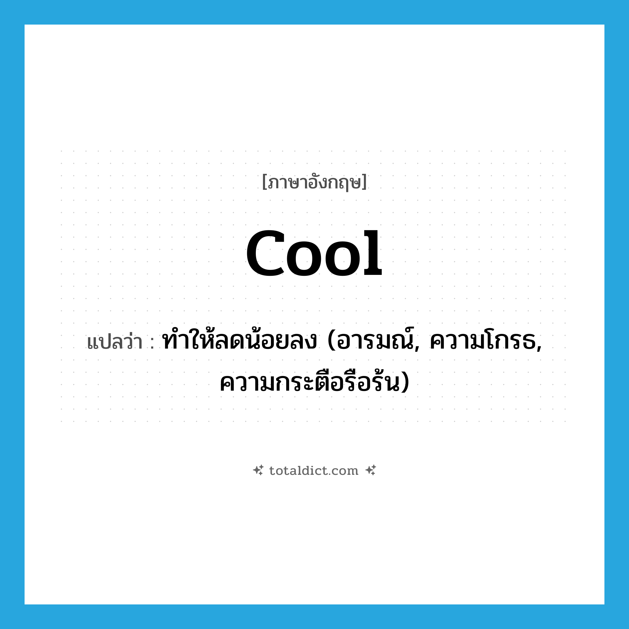 cool แปลว่า?, คำศัพท์ภาษาอังกฤษ cool แปลว่า ทำให้ลดน้อยลง (อารมณ์, ความโกรธ, ความกระตือรือร้น) ประเภท VT หมวด VT