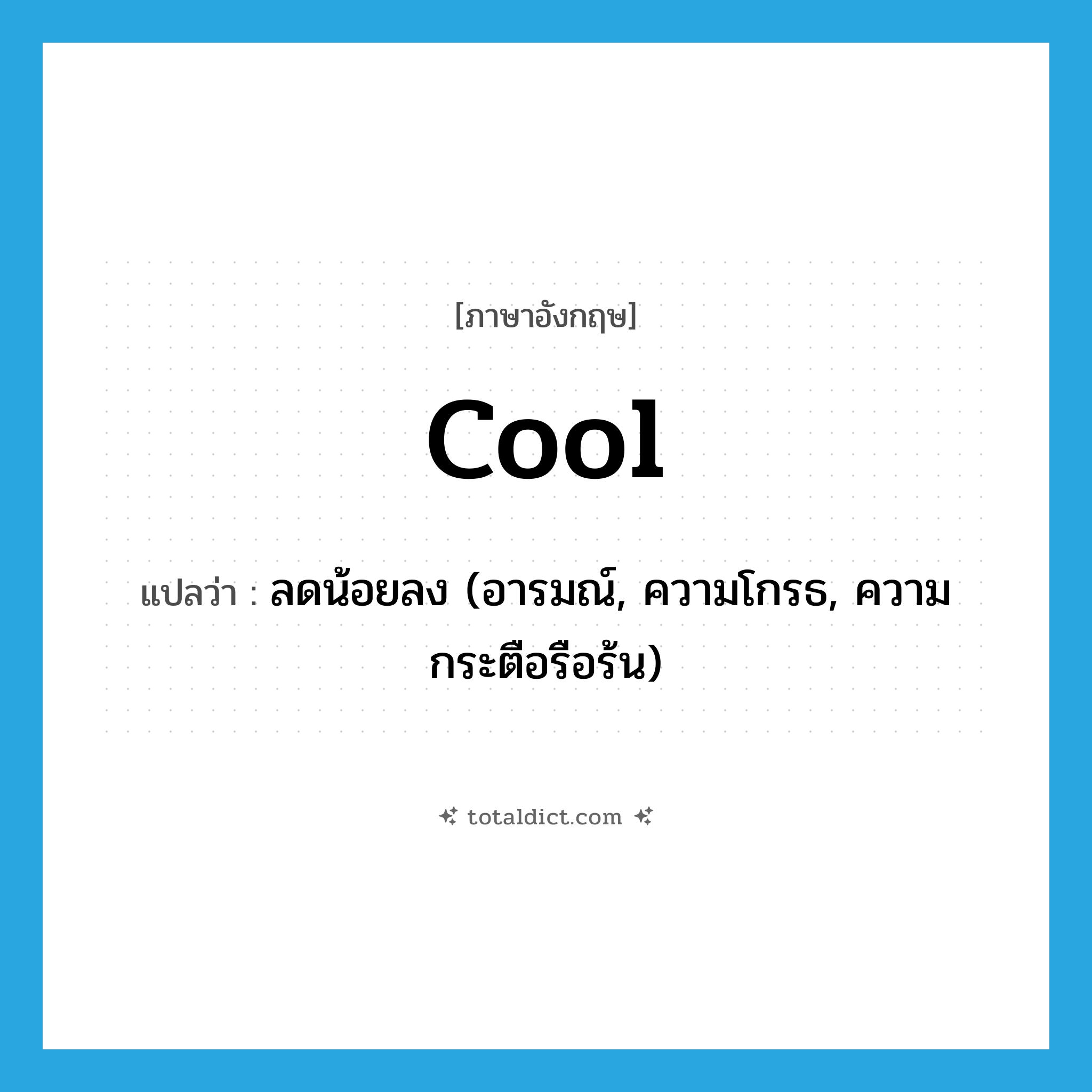 cool แปลว่า?, คำศัพท์ภาษาอังกฤษ cool แปลว่า ลดน้อยลง (อารมณ์, ความโกรธ, ความกระตือรือร้น) ประเภท VI หมวด VI