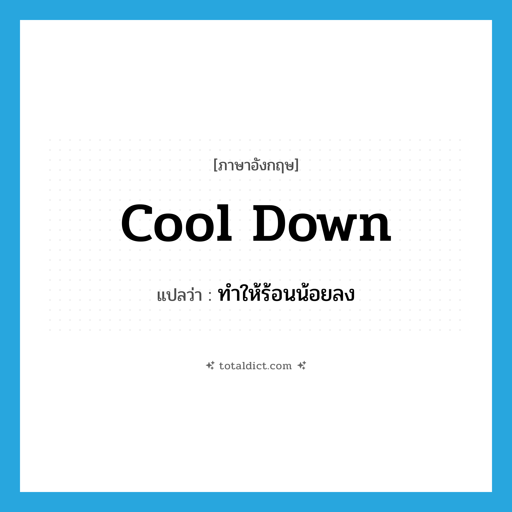 cool down แปลว่า?, คำศัพท์ภาษาอังกฤษ cool down แปลว่า ทำให้ร้อนน้อยลง ประเภท PHRV หมวด PHRV