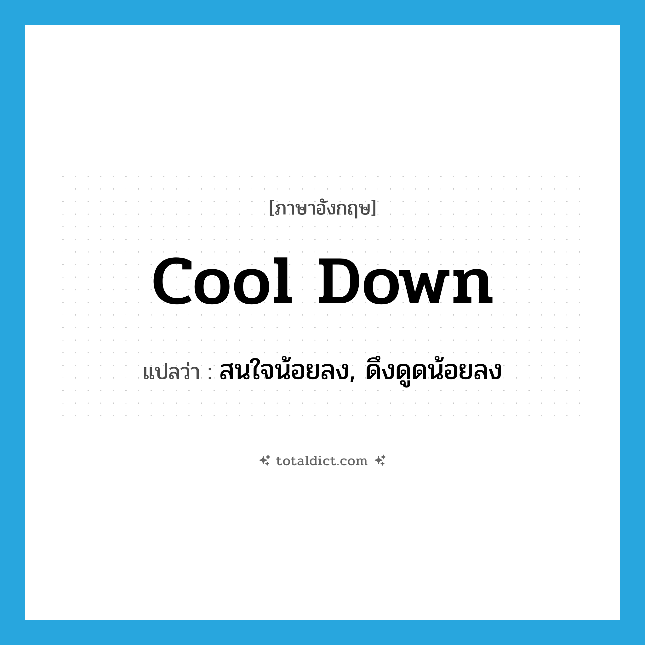 cool down แปลว่า?, คำศัพท์ภาษาอังกฤษ cool down แปลว่า สนใจน้อยลง, ดึงดูดน้อยลง ประเภท PHRV หมวด PHRV