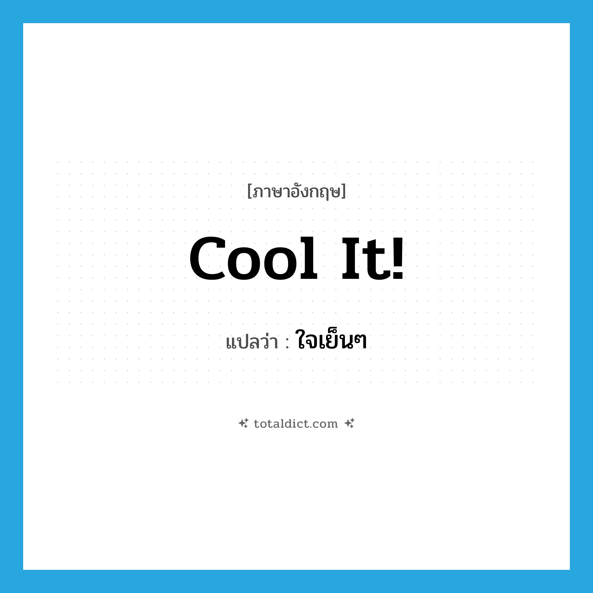 Cool it! แปลว่า?, คำศัพท์ภาษาอังกฤษ Cool it! แปลว่า ใจเย็นๆ ประเภท IDM หมวด IDM