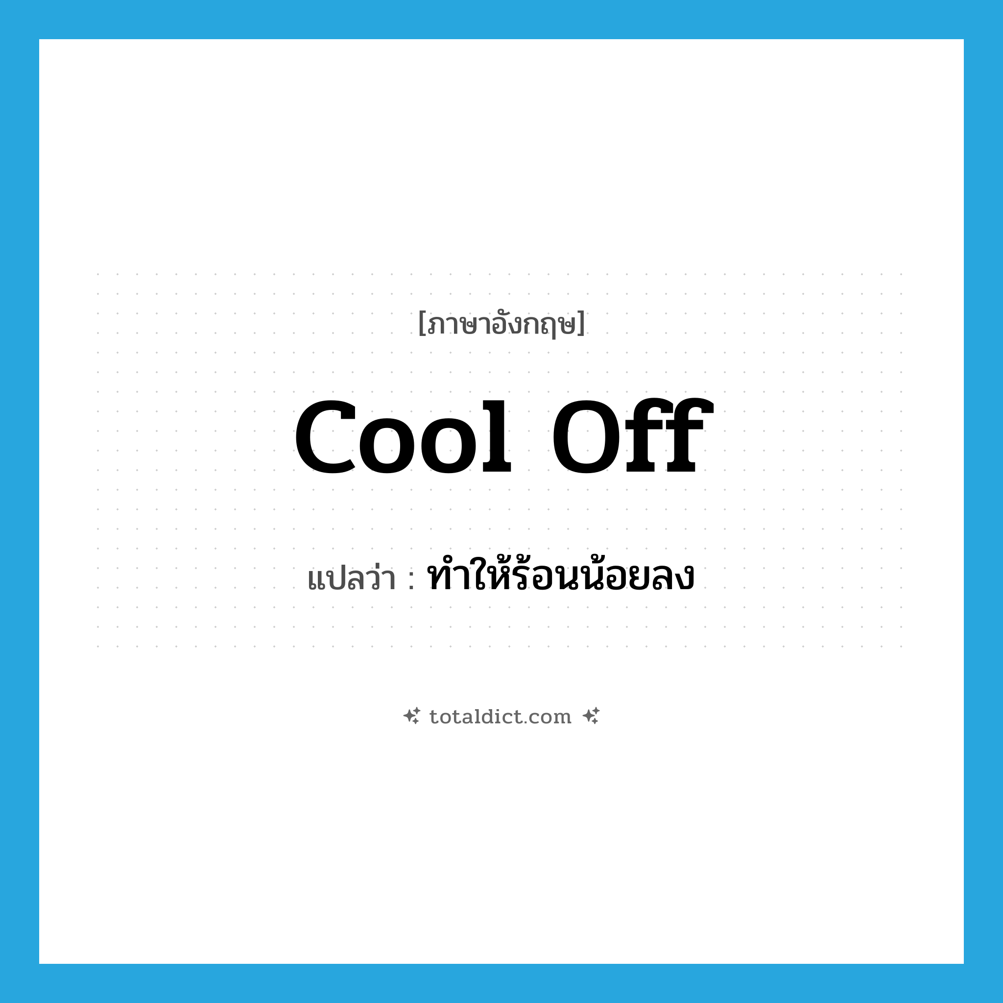 cool off แปลว่า?, คำศัพท์ภาษาอังกฤษ cool off แปลว่า ทำให้ร้อนน้อยลง ประเภท PHRV หมวด PHRV