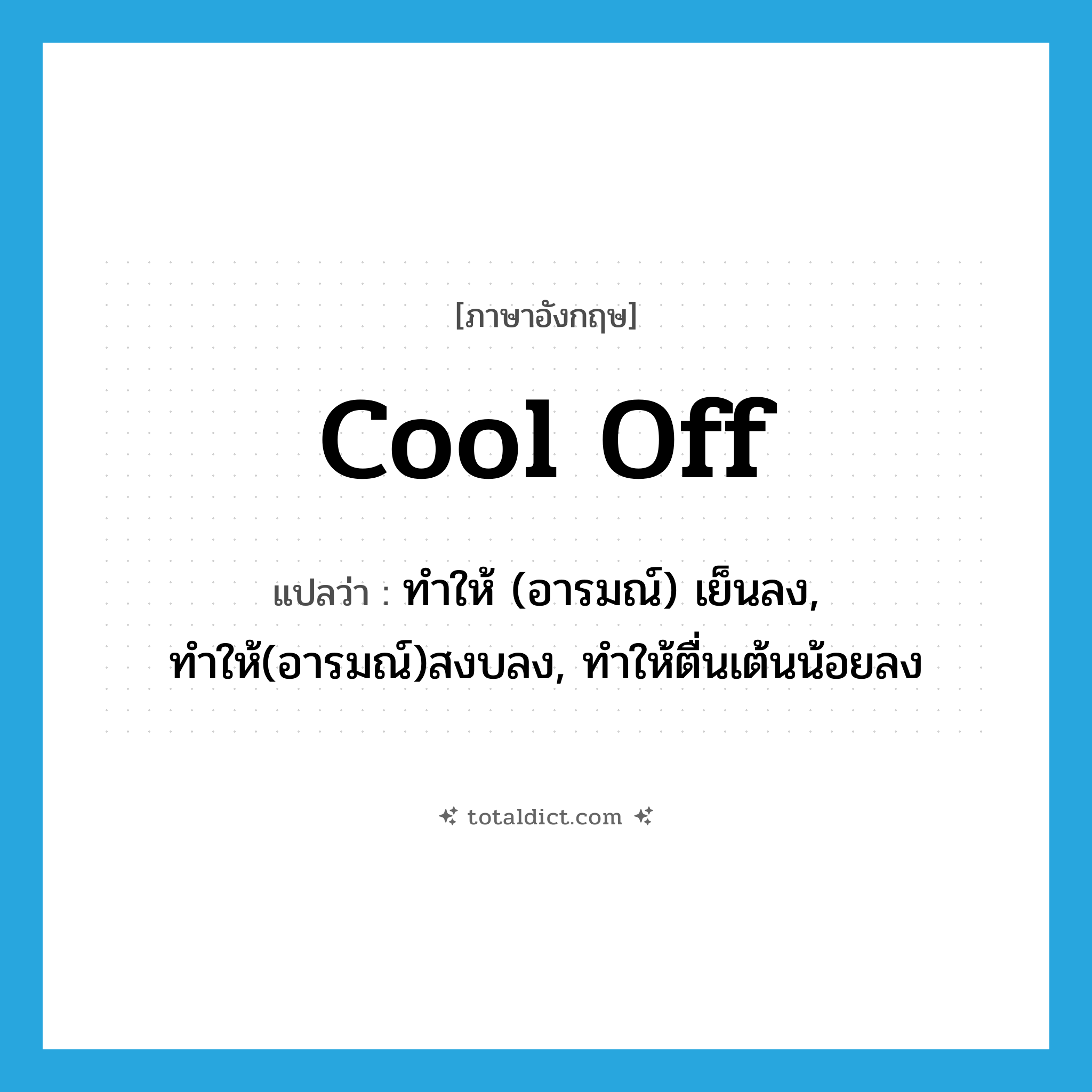 cool off แปลว่า?, คำศัพท์ภาษาอังกฤษ cool off แปลว่า ทำให้ (อารมณ์) เย็นลง, ทำให้(อารมณ์)สงบลง, ทำให้ตื่นเต้นน้อยลง ประเภท PHRV หมวด PHRV