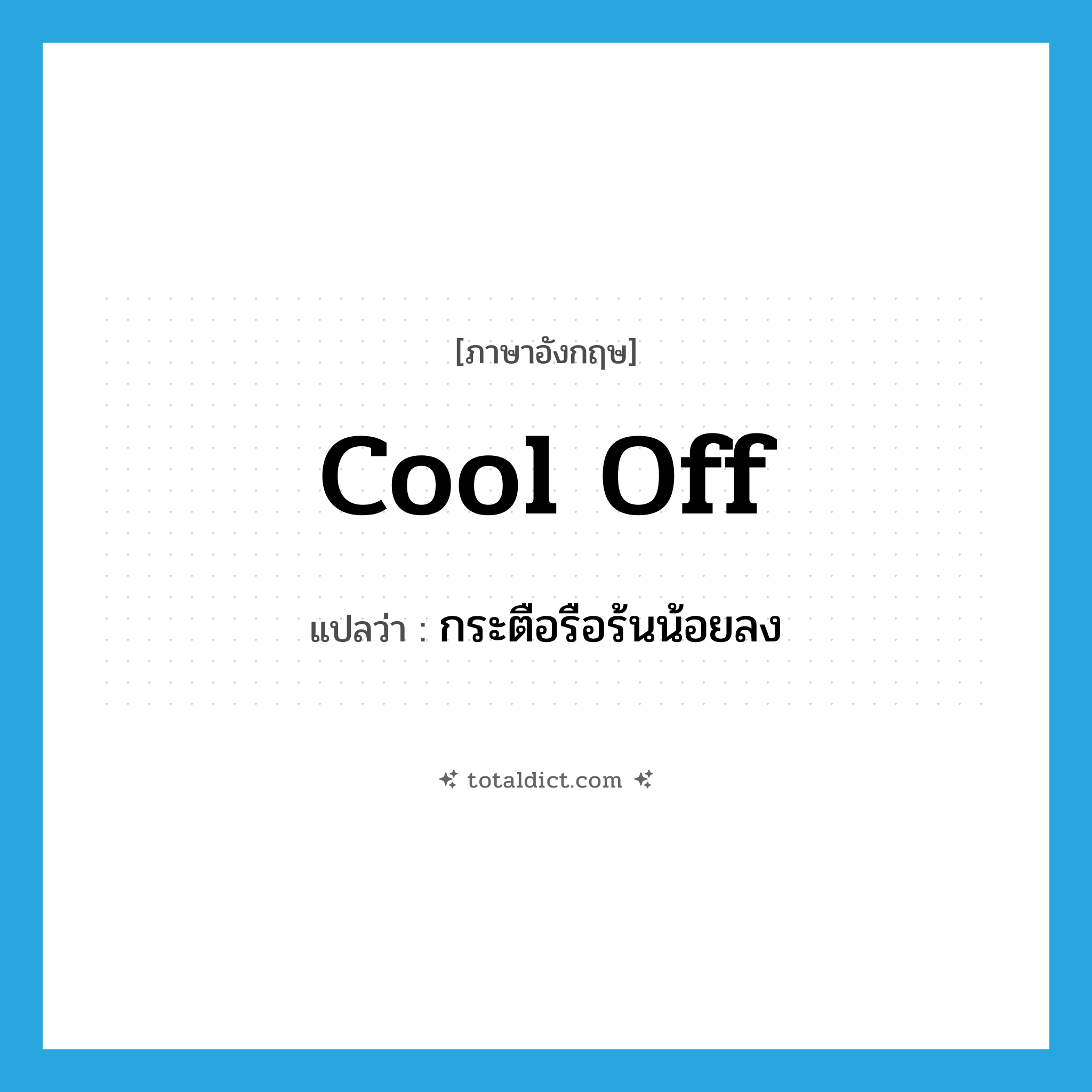 cool off แปลว่า?, คำศัพท์ภาษาอังกฤษ cool off แปลว่า กระตือรือร้นน้อยลง ประเภท PHRV หมวด PHRV