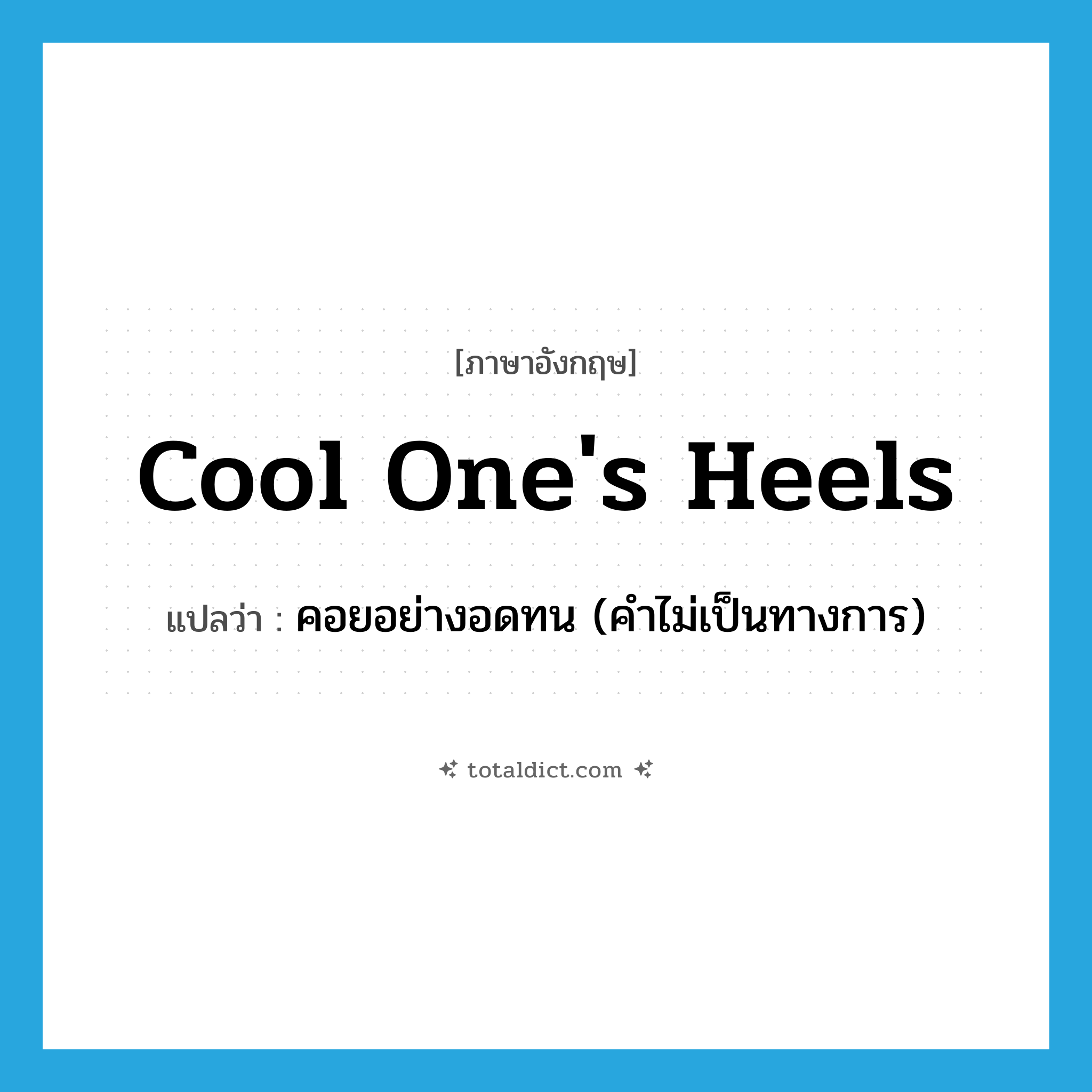 cool one&#39;s heels แปลว่า?, คำศัพท์ภาษาอังกฤษ cool one&#39;s heels แปลว่า คอยอย่างอดทน (คำไม่เป็นทางการ) ประเภท IDM หมวด IDM