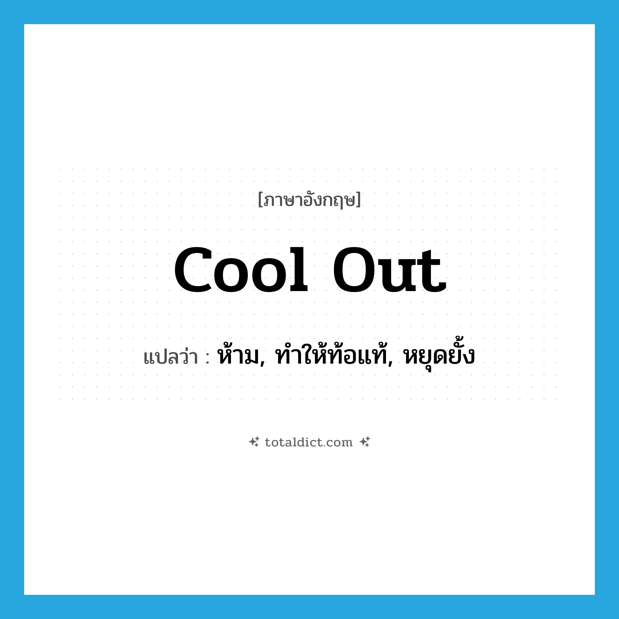 cool out แปลว่า?, คำศัพท์ภาษาอังกฤษ cool out แปลว่า ห้าม, ทำให้ท้อแท้, หยุดยั้ง ประเภท PHRV หมวด PHRV