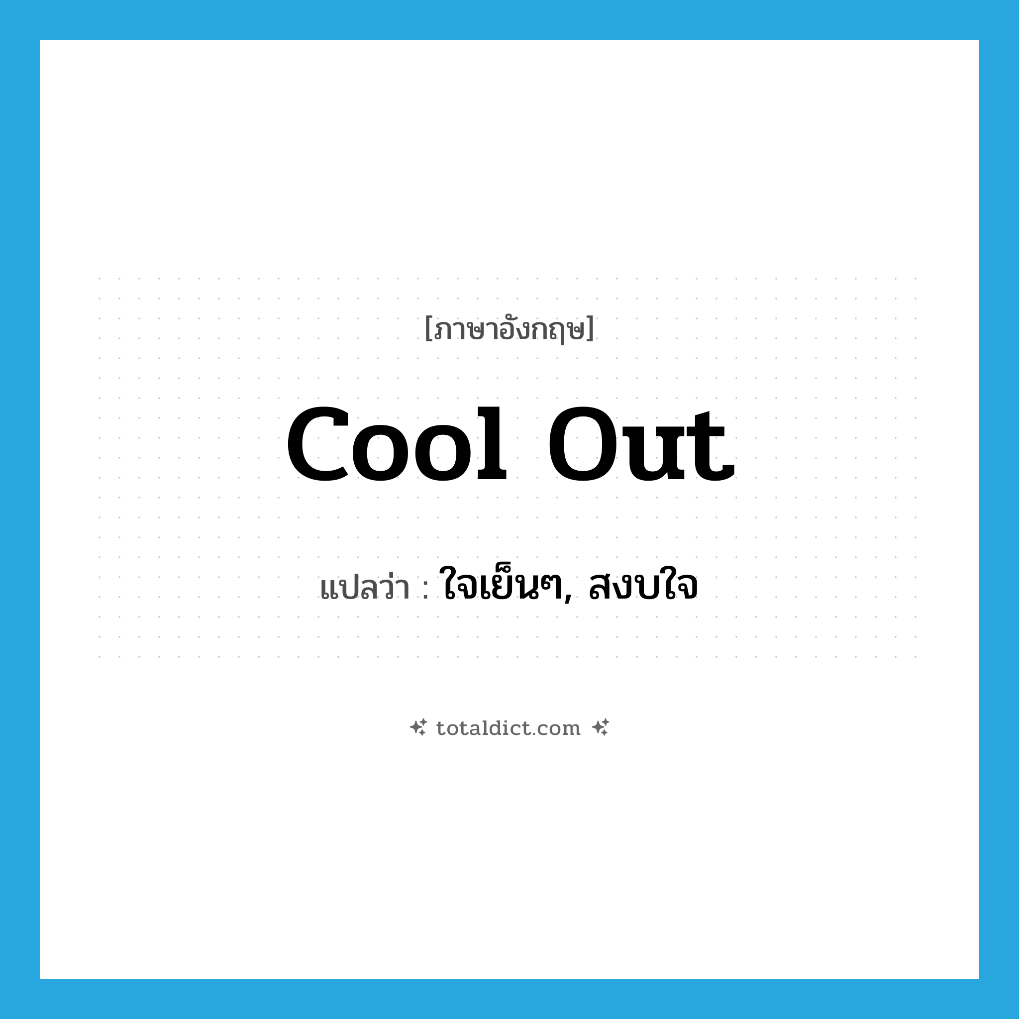 cool out แปลว่า?, คำศัพท์ภาษาอังกฤษ cool out แปลว่า ใจเย็นๆ, สงบใจ ประเภท SL หมวด SL