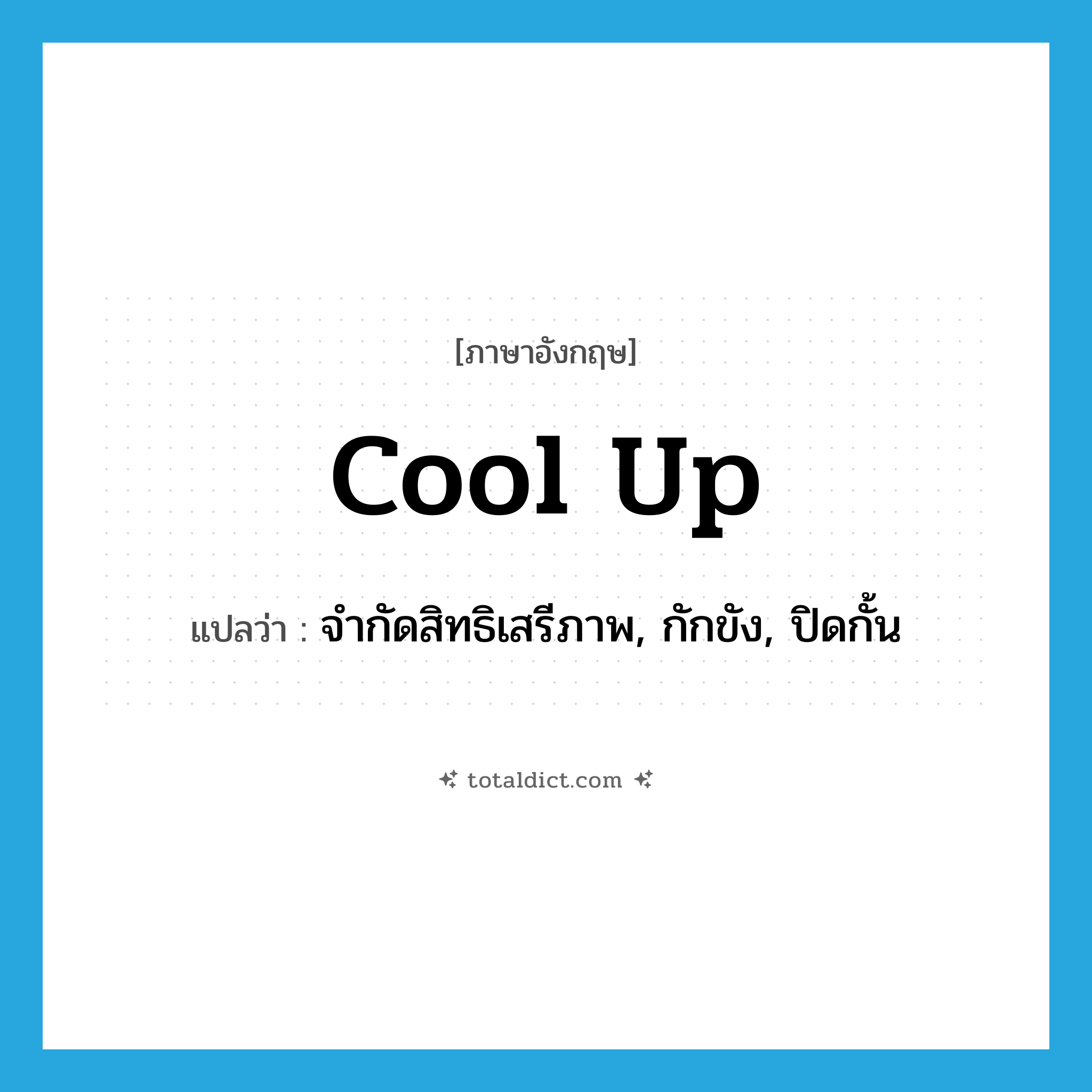 cool up แปลว่า?, คำศัพท์ภาษาอังกฤษ cool up แปลว่า จำกัดสิทธิเสรีภาพ, กักขัง, ปิดกั้น ประเภท PHRV หมวด PHRV