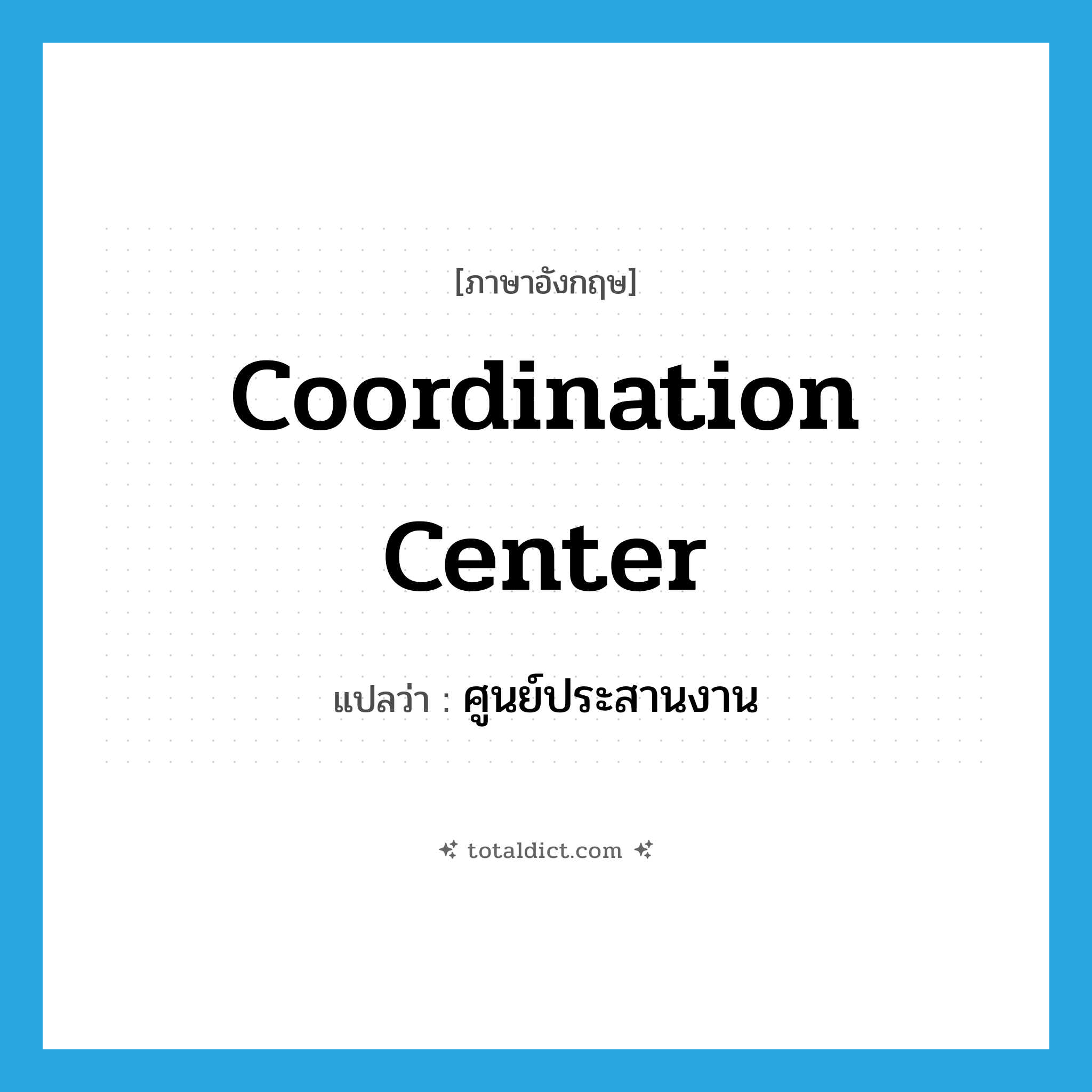 coordination center แปลว่า?, คำศัพท์ภาษาอังกฤษ coordination center แปลว่า ศูนย์ประสานงาน ประเภท N หมวด N