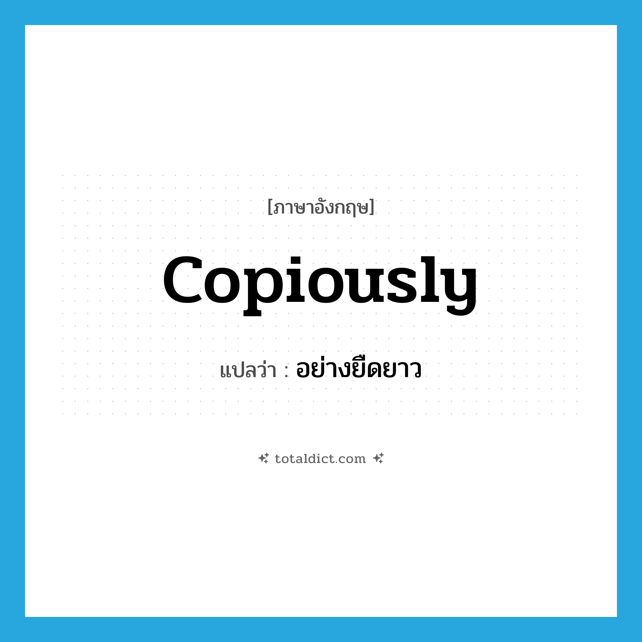 copiously แปลว่า?, คำศัพท์ภาษาอังกฤษ copiously แปลว่า อย่างยืดยาว ประเภท ADV หมวด ADV