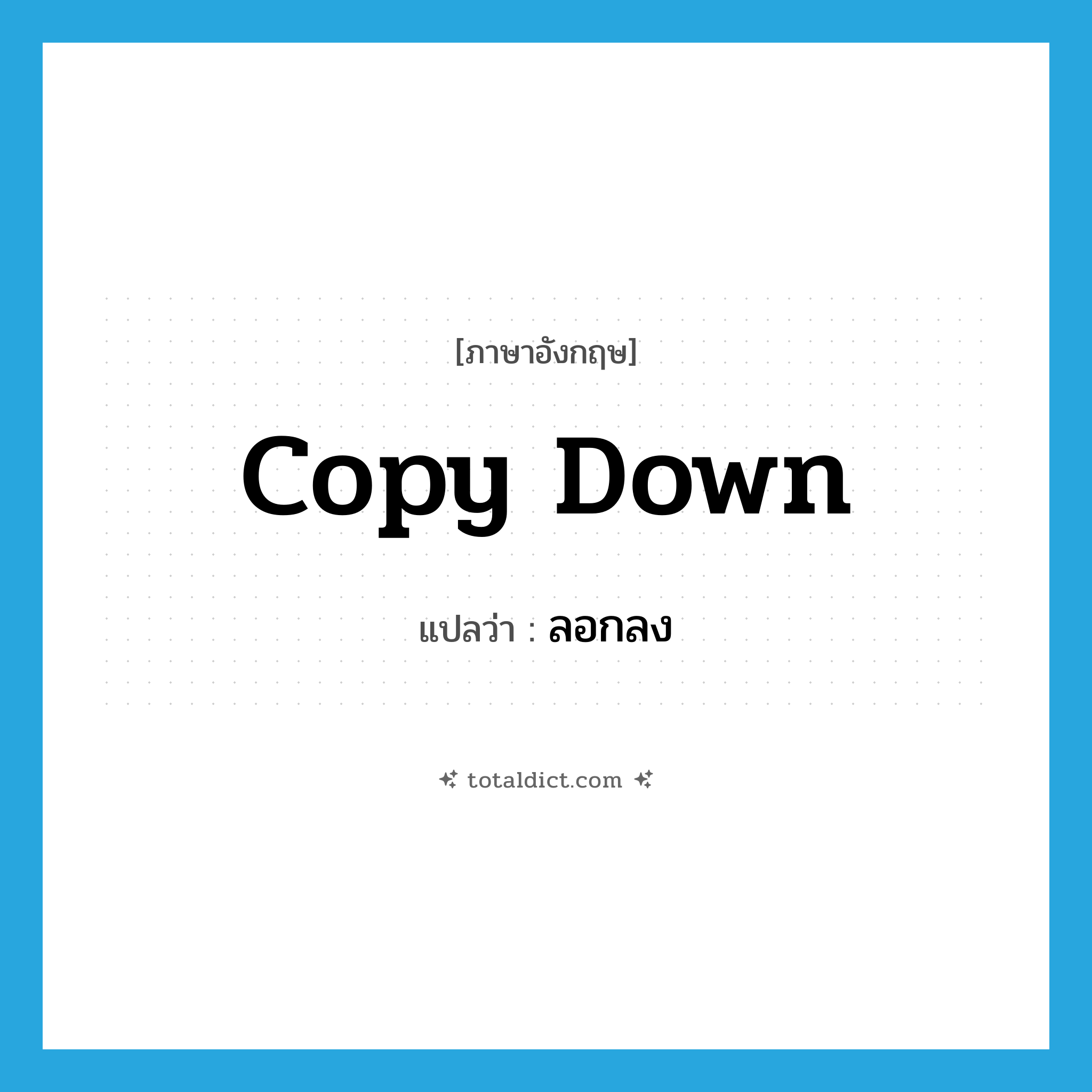 copy down แปลว่า?, คำศัพท์ภาษาอังกฤษ copy down แปลว่า ลอกลง ประเภท PHRV หมวด PHRV