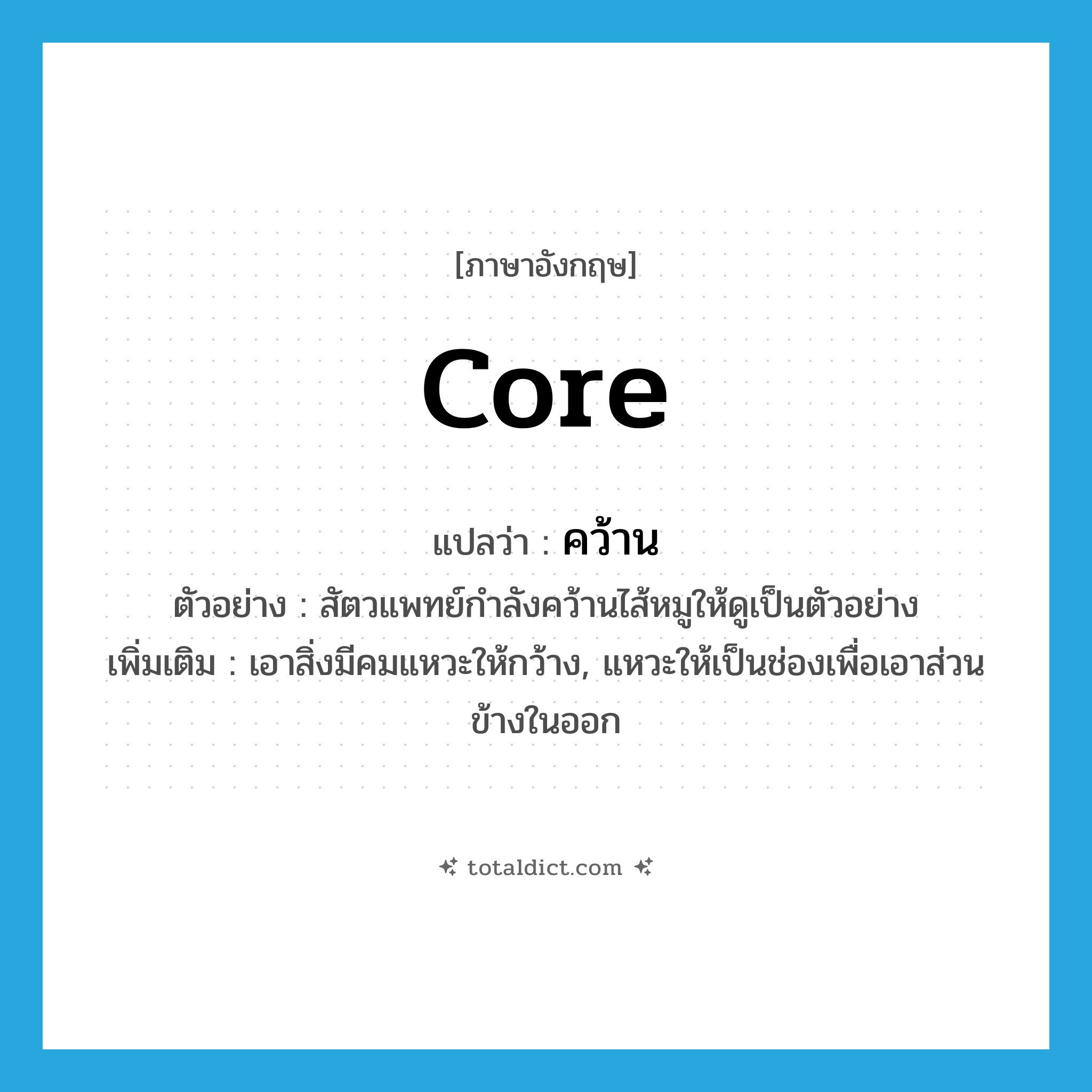 core แปลว่า?, คำศัพท์ภาษาอังกฤษ core แปลว่า คว้าน ประเภท V ตัวอย่าง สัตวแพทย์กำลังคว้านไส้หมูให้ดูเป็นตัวอย่าง เพิ่มเติม เอาสิ่งมีคมแหวะให้กว้าง, แหวะให้เป็นช่องเพื่อเอาส่วนข้างในออก หมวด V