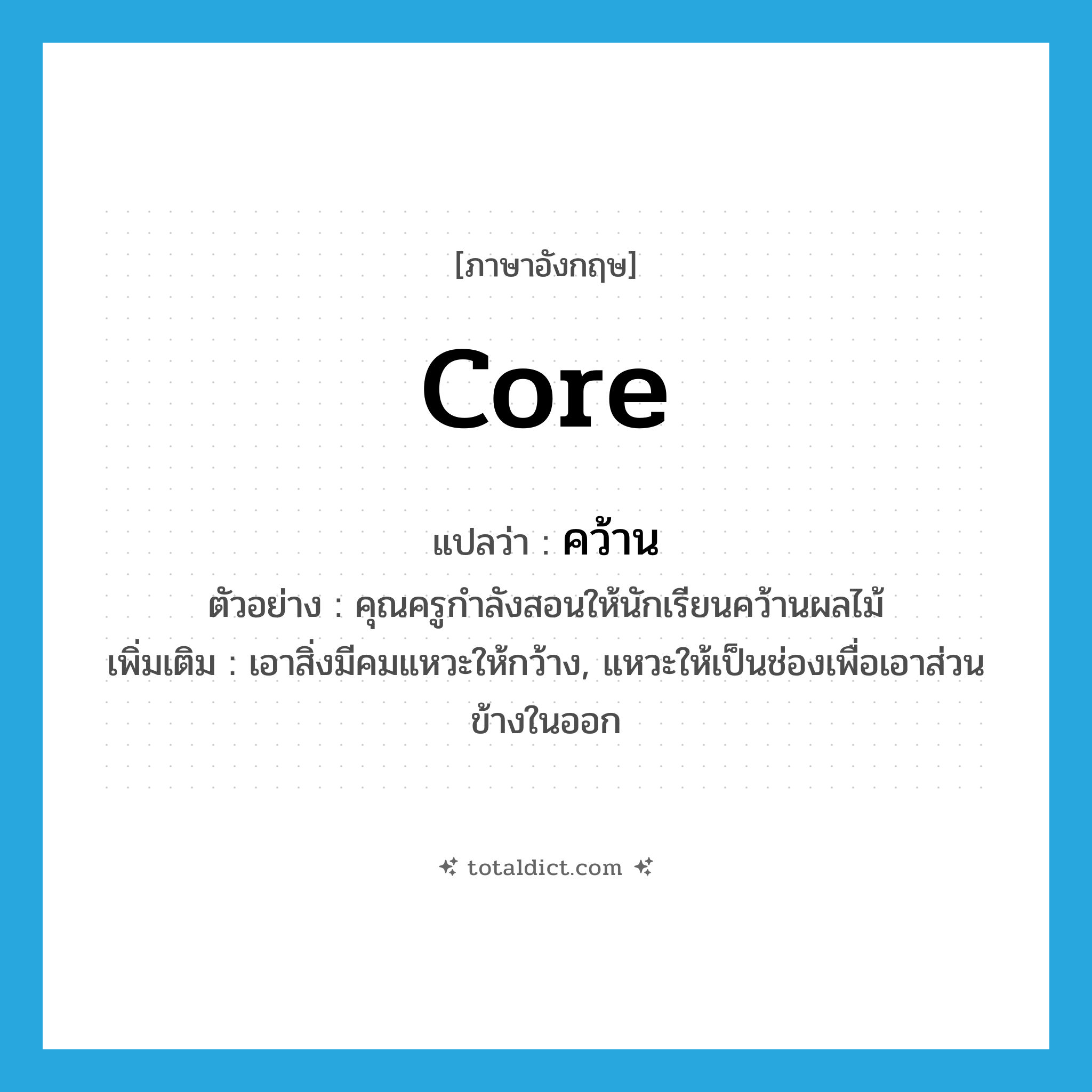 core แปลว่า?, คำศัพท์ภาษาอังกฤษ core แปลว่า คว้าน ประเภท V ตัวอย่าง คุณครูกำลังสอนให้นักเรียนคว้านผลไม้ เพิ่มเติม เอาสิ่งมีคมแหวะให้กว้าง, แหวะให้เป็นช่องเพื่อเอาส่วนข้างในออก หมวด V