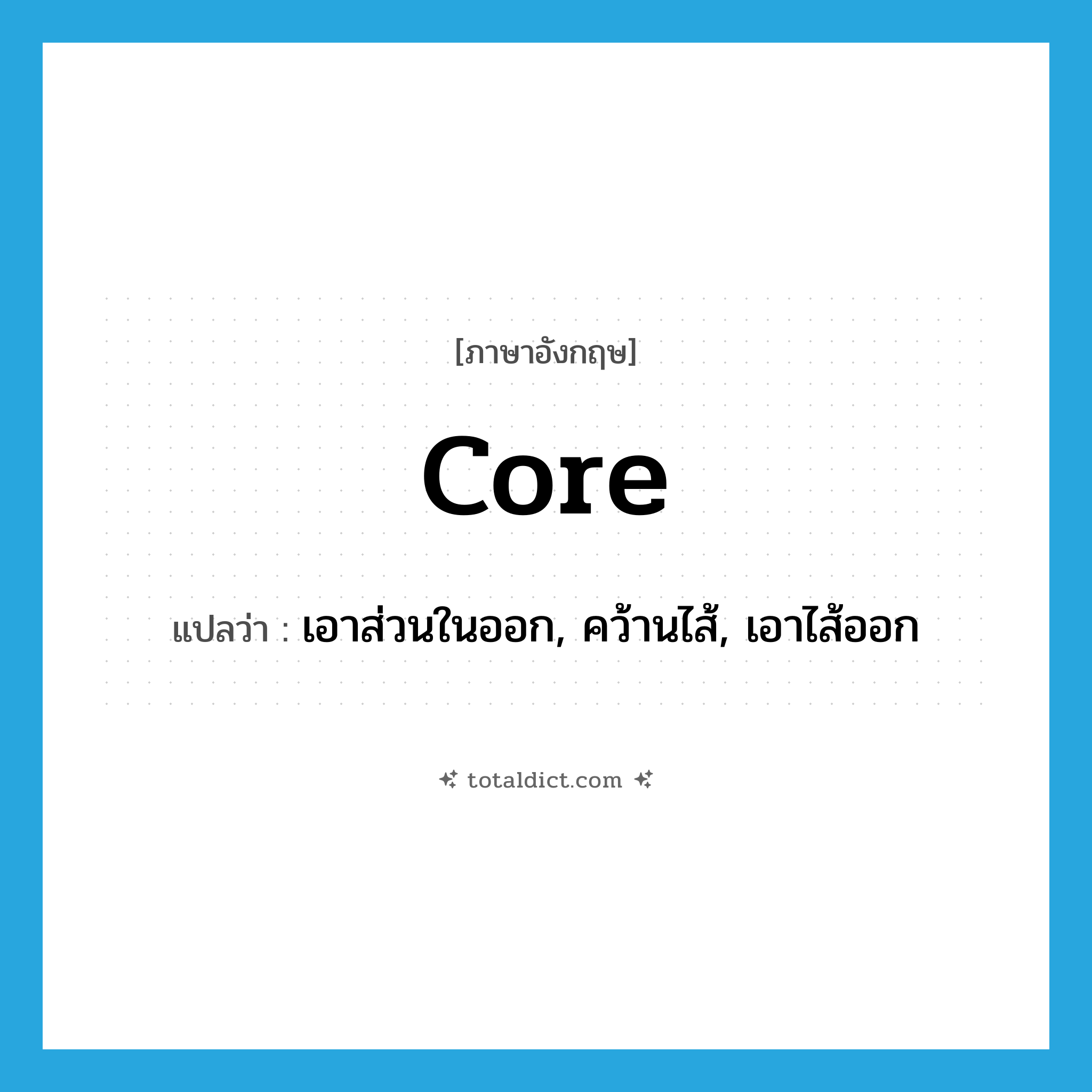 core แปลว่า?, คำศัพท์ภาษาอังกฤษ core แปลว่า เอาส่วนในออก, คว้านไส้, เอาไส้ออก ประเภท VT หมวด VT