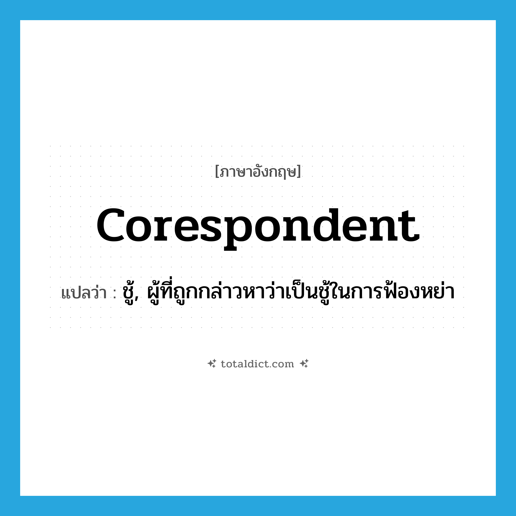 corespondent แปลว่า?, คำศัพท์ภาษาอังกฤษ corespondent แปลว่า ชู้, ผู้ที่ถูกกล่าวหาว่าเป็นชู้ในการฟ้องหย่า ประเภท N หมวด N