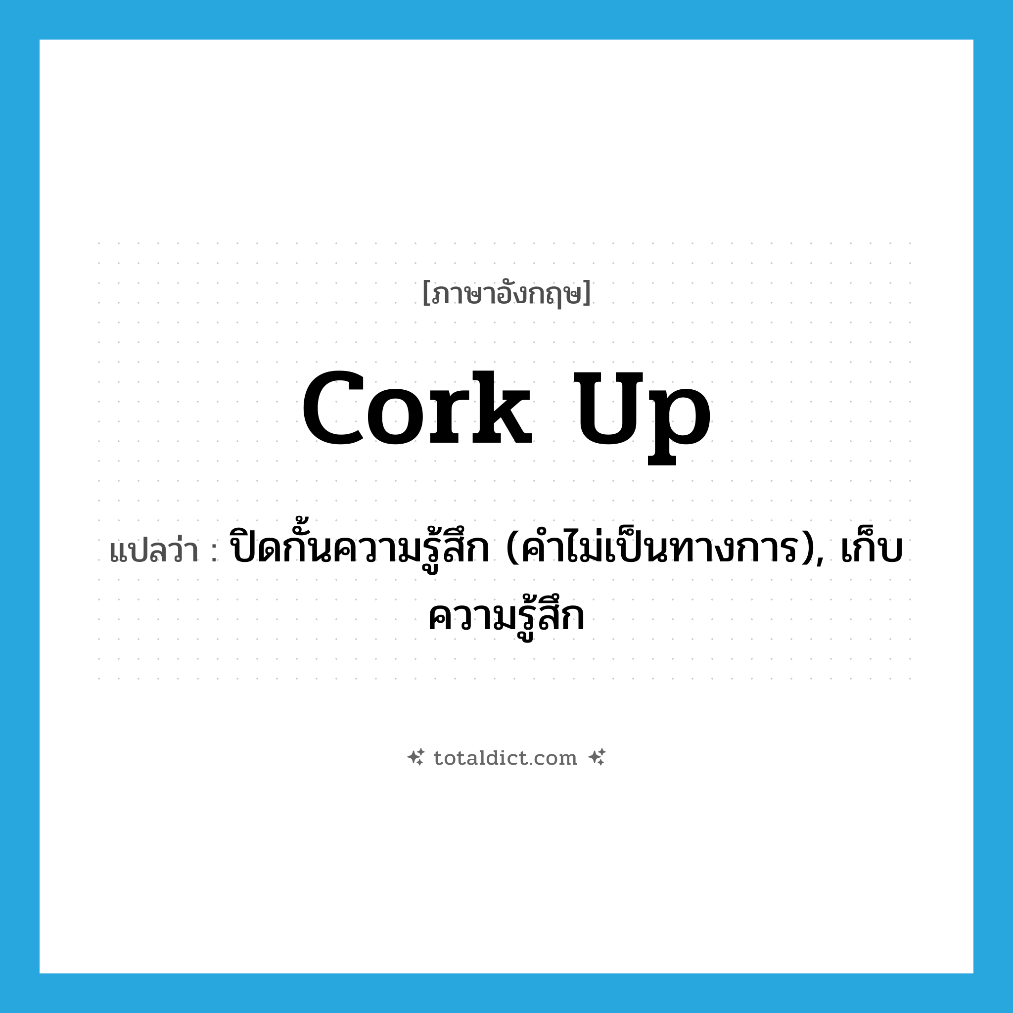 cork up แปลว่า?, คำศัพท์ภาษาอังกฤษ cork up แปลว่า ปิดกั้นความรู้สึก (คำไม่เป็นทางการ), เก็บความรู้สึก ประเภท PHRV หมวด PHRV