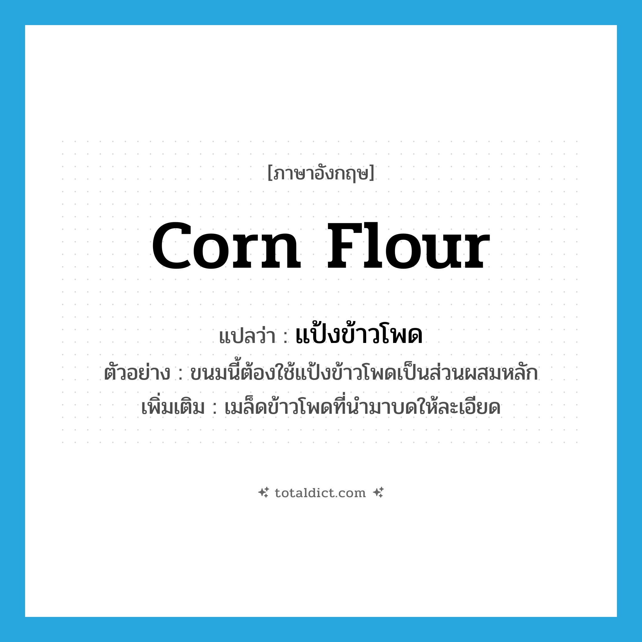 corn flour แปลว่า?, คำศัพท์ภาษาอังกฤษ corn flour แปลว่า แป้งข้าวโพด ประเภท N ตัวอย่าง ขนมนี้ต้องใช้แป้งข้าวโพดเป็นส่วนผสมหลัก เพิ่มเติม เมล็ดข้าวโพดที่นำมาบดให้ละเอียด หมวด N