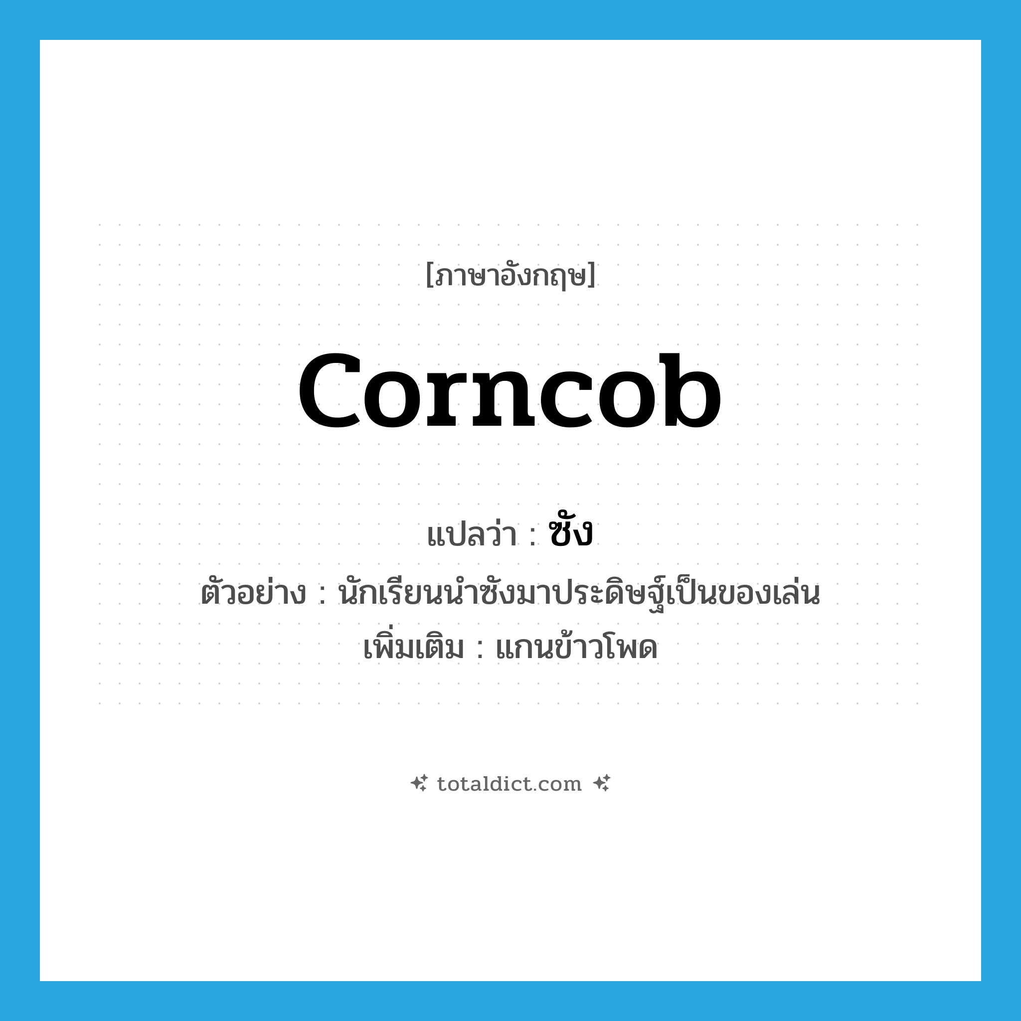 corncob แปลว่า?, คำศัพท์ภาษาอังกฤษ corncob แปลว่า ซัง ประเภท N ตัวอย่าง นักเรียนนำซังมาประดิษฐ์เป็นของเล่น เพิ่มเติม แกนข้าวโพด หมวด N