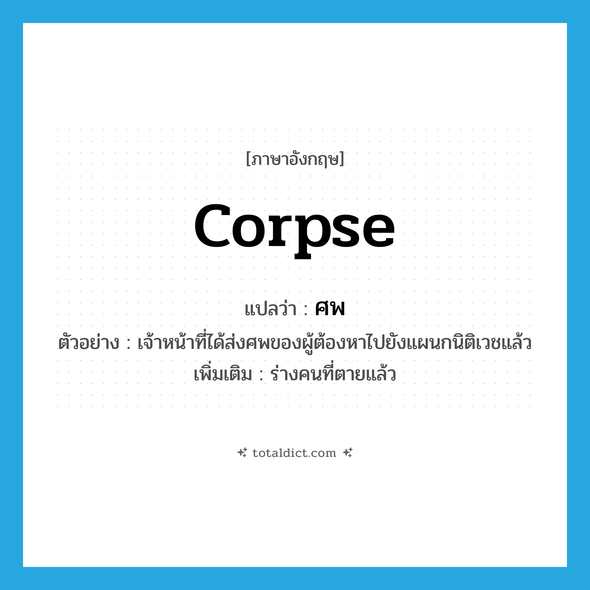 corpse แปลว่า?, คำศัพท์ภาษาอังกฤษ corpse แปลว่า ศพ ประเภท N ตัวอย่าง เจ้าหน้าที่ได้ส่งศพของผู้ต้องหาไปยังแผนกนิติเวชแล้ว เพิ่มเติม ร่างคนที่ตายแล้ว หมวด N