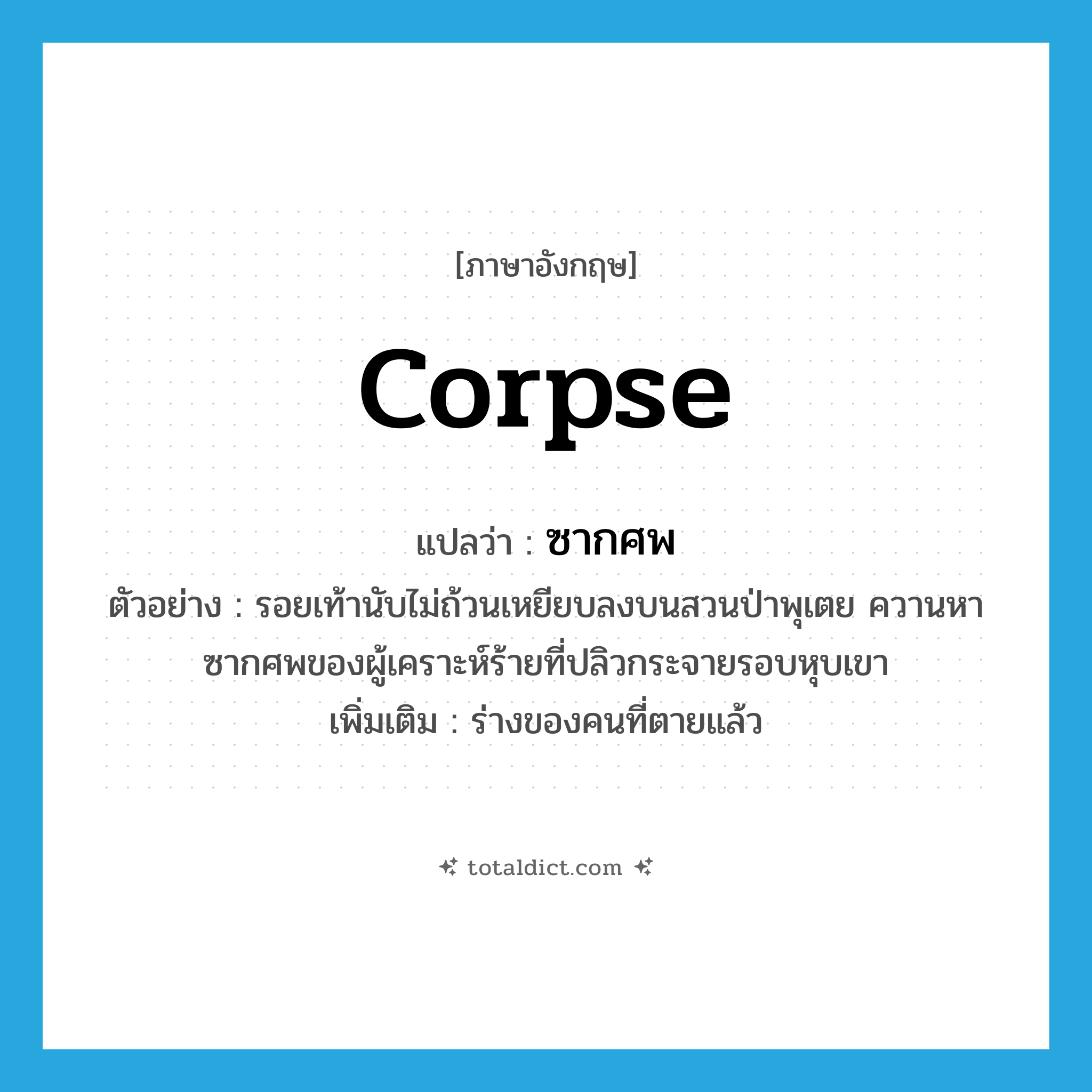 corpse แปลว่า?, คำศัพท์ภาษาอังกฤษ corpse แปลว่า ซากศพ ประเภท N ตัวอย่าง รอยเท้านับไม่ถ้วนเหยียบลงบนสวนป่าพุเตย ควานหาซากศพของผู้เคราะห์ร้ายที่ปลิวกระจายรอบหุบเขา เพิ่มเติม ร่างของคนที่ตายแล้ว หมวด N