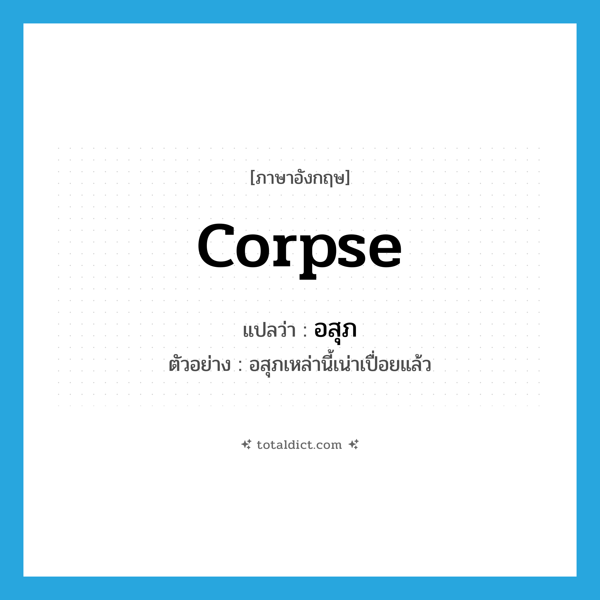 corpse แปลว่า?, คำศัพท์ภาษาอังกฤษ corpse แปลว่า อสุภ ประเภท N ตัวอย่าง อสุภเหล่านี้เน่าเปื่อยแล้ว หมวด N