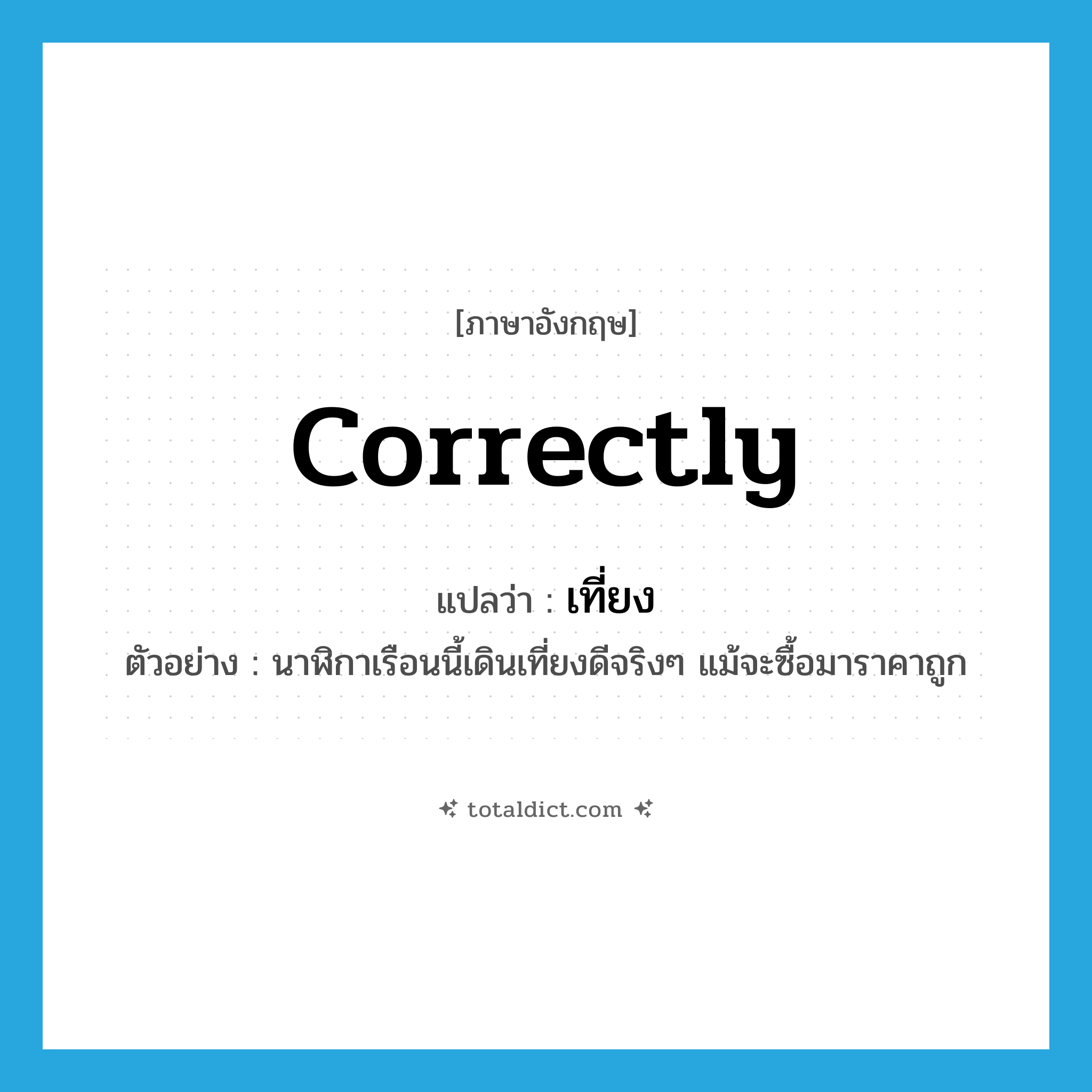 correctly แปลว่า?, คำศัพท์ภาษาอังกฤษ correctly แปลว่า เที่ยง ประเภท ADV ตัวอย่าง นาฬิกาเรือนนี้เดินเที่ยงดีจริงๆ แม้จะซื้อมาราคาถูก หมวด ADV